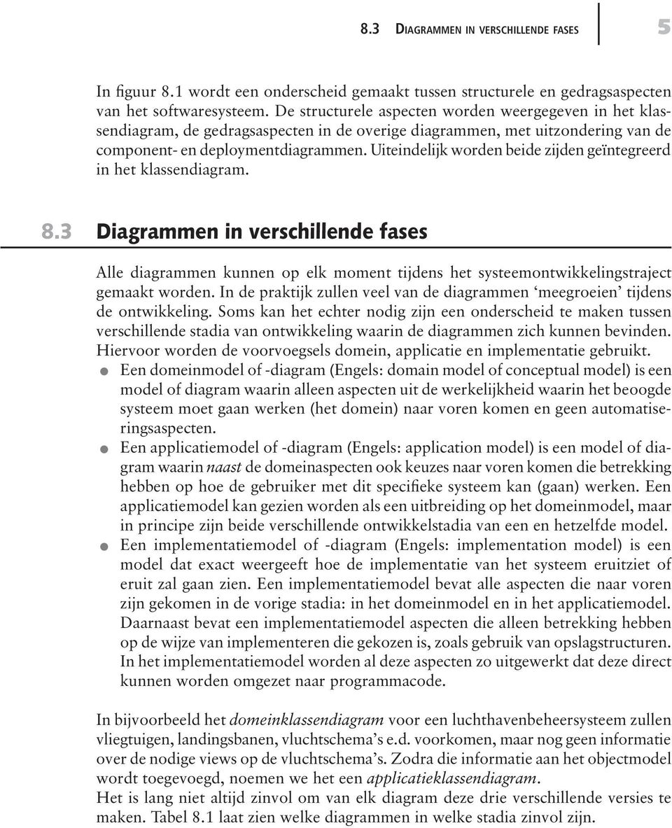 Uiteindelijk worden beide zijden geïntegreerd in het klassendiagram. 8.3 Diagrammen in verschillende fases Alle diagrammen kunnen op elk moment tijdens het systeemontwikkelingstraject gemaakt worden.