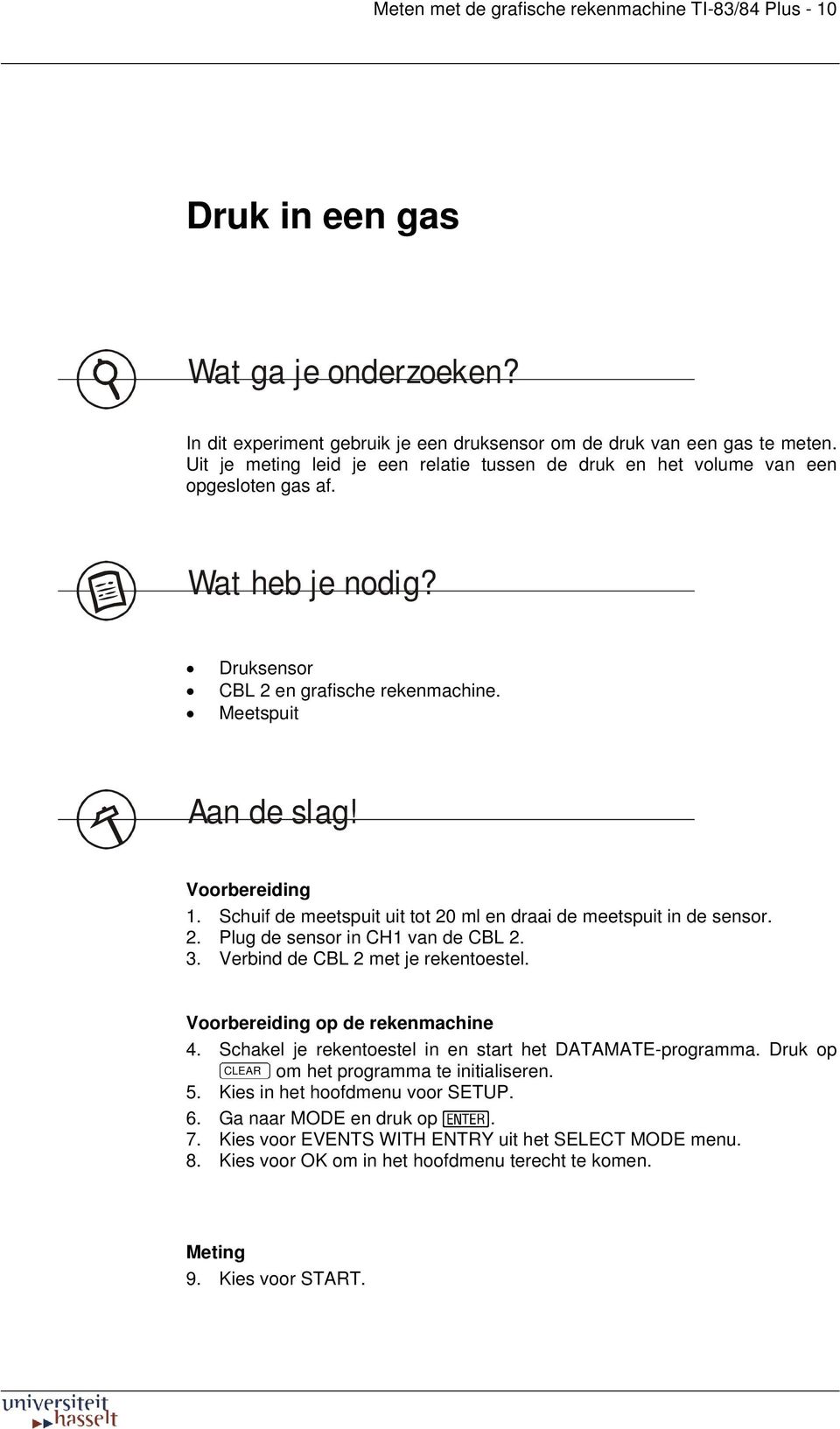 Schuif de meetspuit uit tot 20 ml en draai de meetspuit in de sensor. 2. Plug de sensor in CH1 van de CBL 2. 3. Verbind de CBL 2 met je rekentoestel. Voorbereiding op de rekenmachine 4.