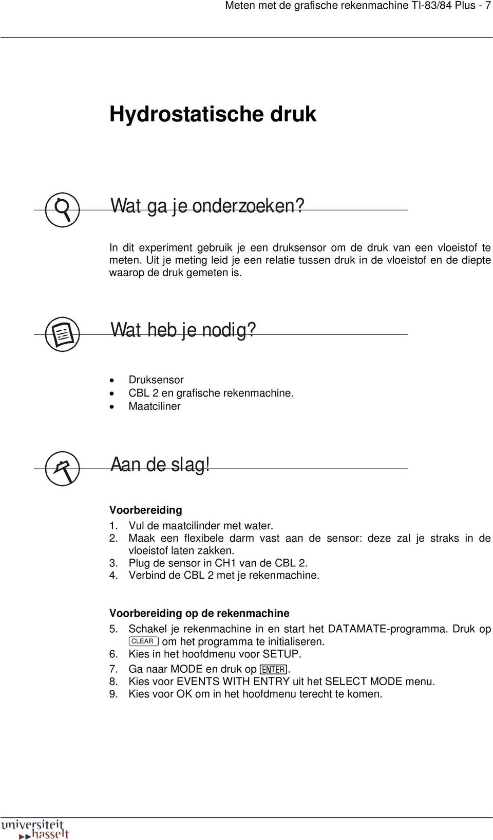 Voorbereiding 1. Vul de maatcilinder met water. 2. Maak een flexibele darm vast aan de sensor: deze zal je straks in de vloeistof laten zakken. 3. Plug de sensor in CH1 van de CBL 2. 4.