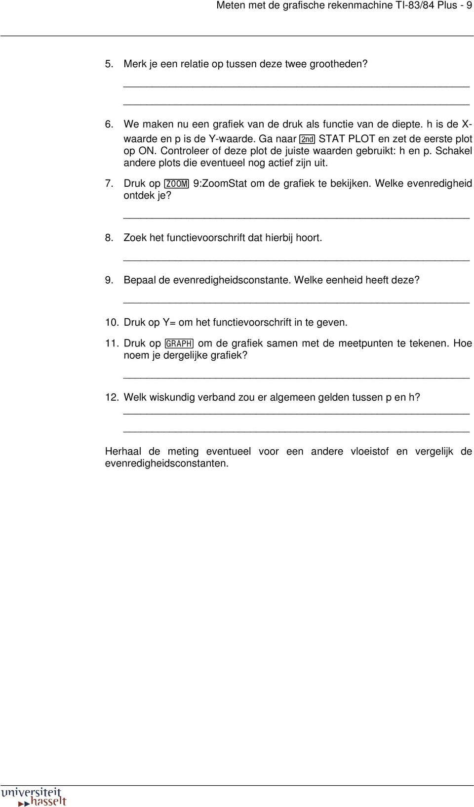 Schakel andere plots die eventueel nog actief zijn uit. 7. Druk op q 9:ZoomStat om de grafiek te bekijken. Welke evenredigheid ontdek je? 8. Zoek het functievoorschrift dat hierbij hoort. 9. Bepaal de evenredigheidsconstante.