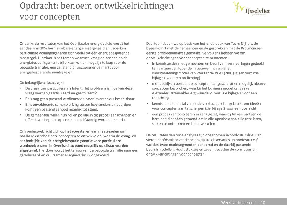 Hierdoor is het tempo waarmee vraag en aanbod op de energiebesparingsmarkt bij elkaar komen mogelijk te laag voor de beoogde transitie: een zelfstandig functionerende markt voor energiebesparende