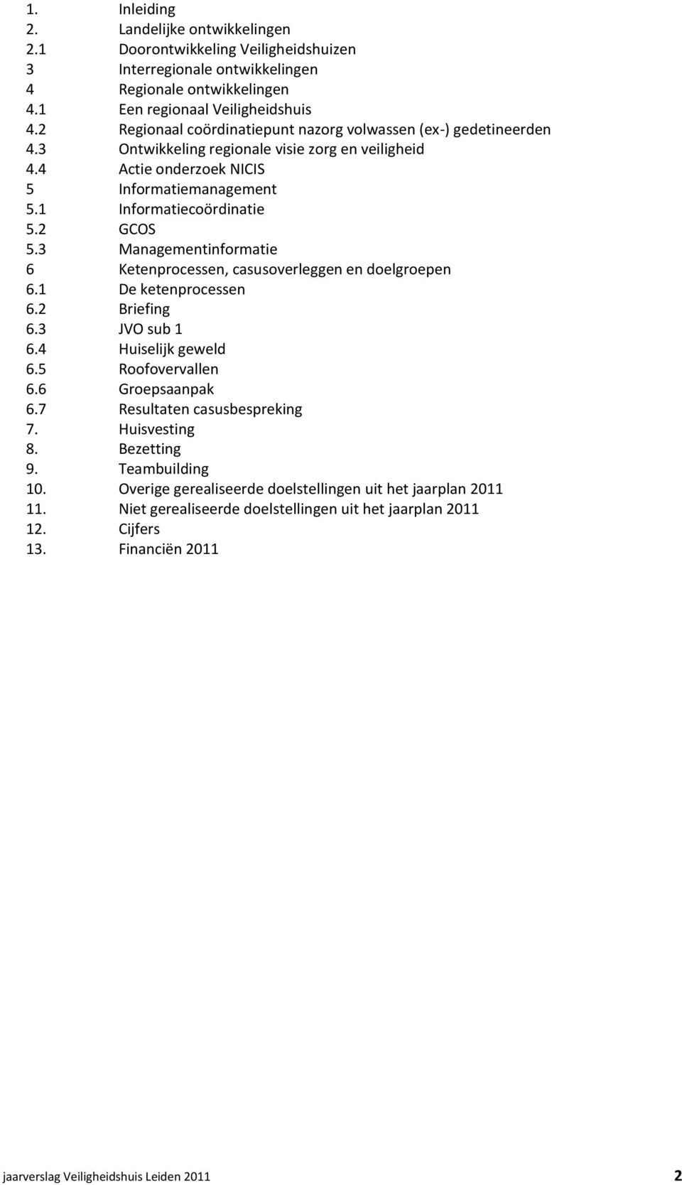 2 GCOS 5.3 Managementinformatie 6 Ketenprocessen, casusoverleggen en doelgroepen 6.1 De ketenprocessen 6.2 Briefing 6.3 JVO sub 1 6.4 Huiselijk geweld 6.5 Roofovervallen 6.6 Groepsaanpak 6.