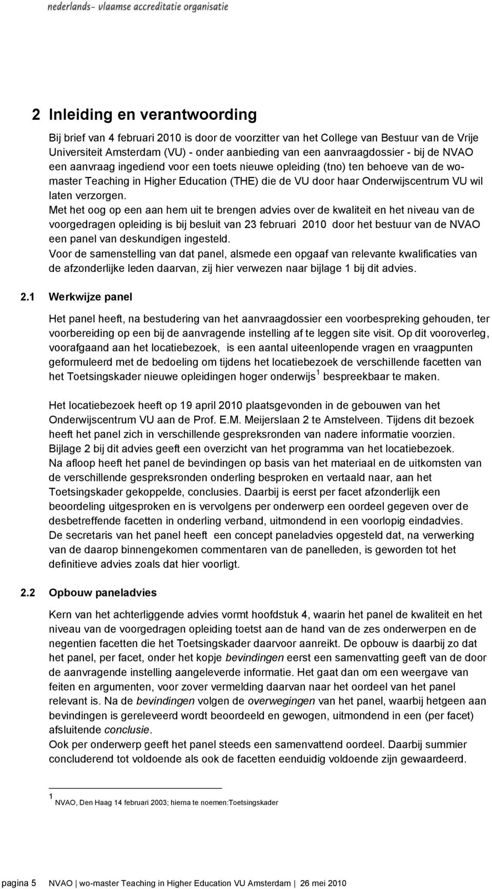 Met het oog op een aan hem uit te brengen advies over de kwaliteit en het niveau van de voorgedragen opleiding is bij besluit van 23 februari 2010 door het bestuur van de NVAO een panel van