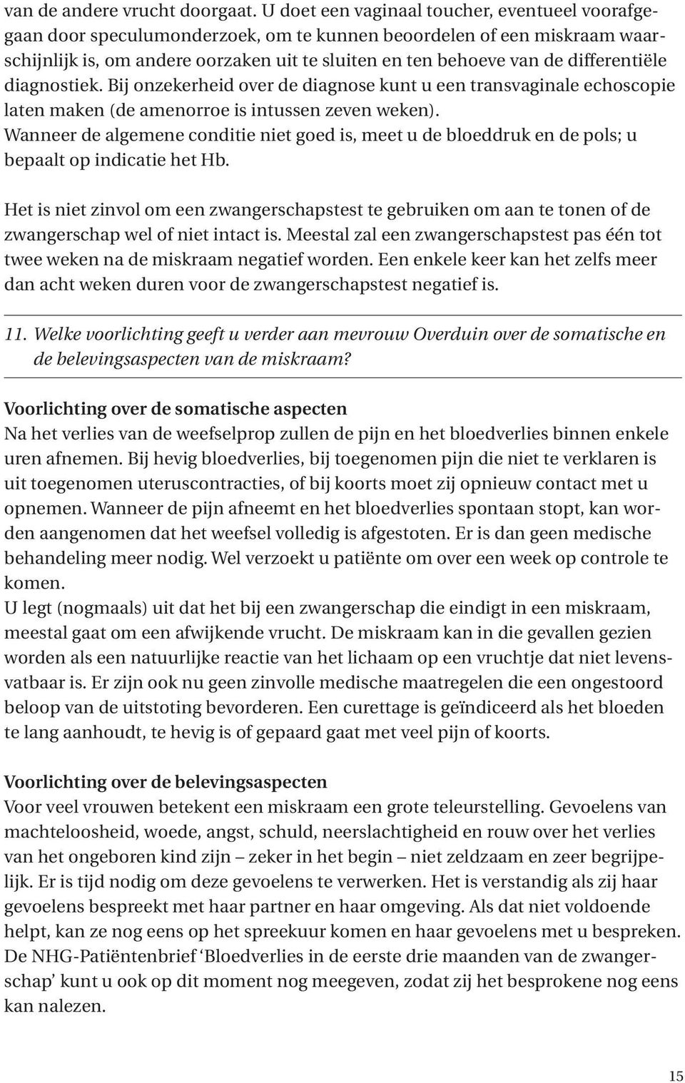 differentiële diagnostiek. Bij onzekerheid over de diagnose kunt u een transvaginale echoscopie laten maken (de amenorroe is intussen zeven weken).