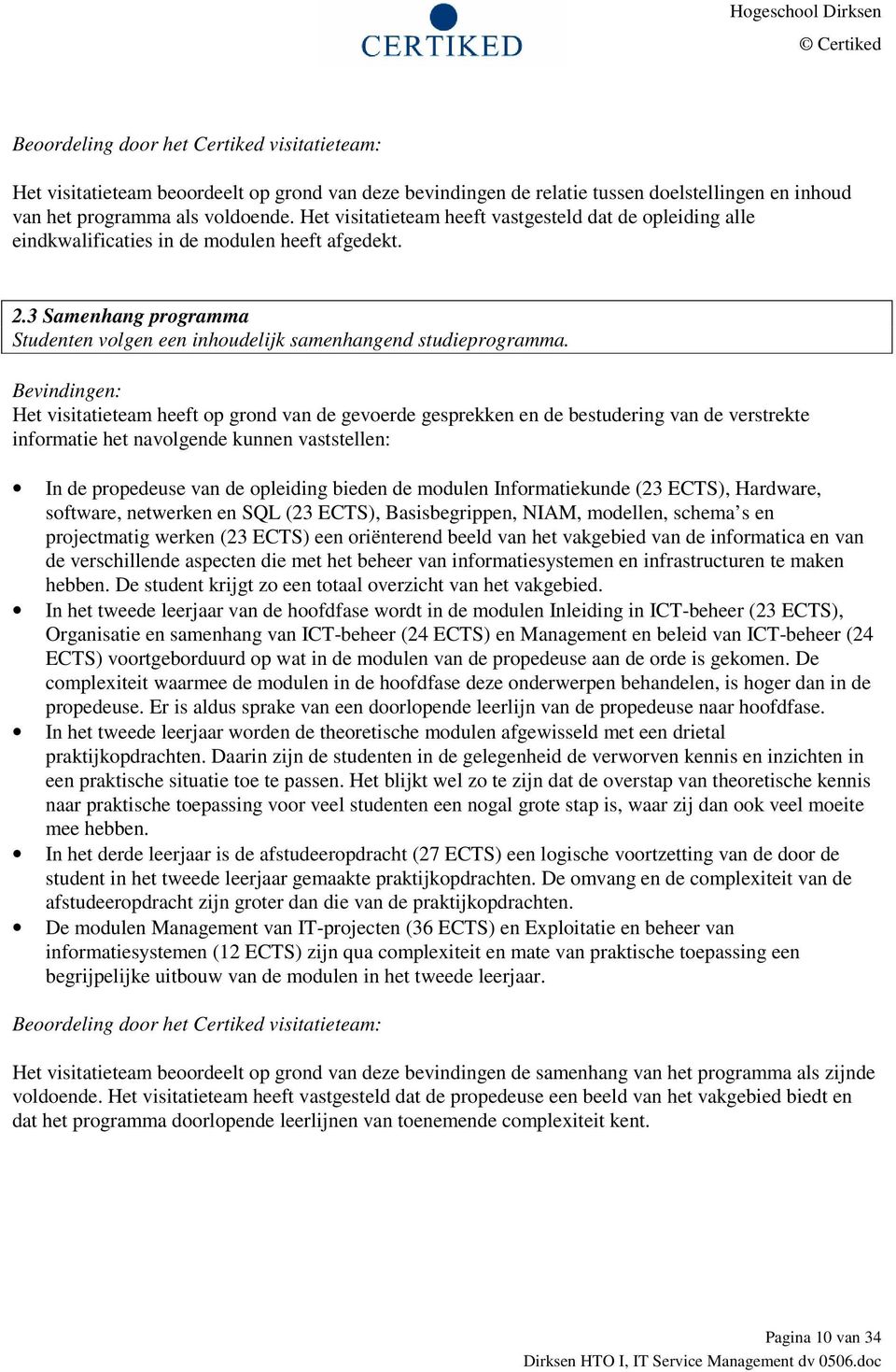 In de propedeuse van de opleiding bieden de modulen Informatiekunde (23 ECTS), Hardware, software, netwerken en SQL (23 ECTS), Basisbegrippen, NIAM, modellen, schema s en projectmatig werken (23