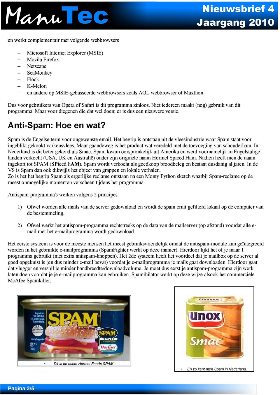 Anti-Spam: Hoe en wat? Spam is de Engelse term voor ongewenste email. Het begrip is ontstaan uit de vleesindustrie waar Spam staat voor ingeblikt gekookt varkensvlees.
