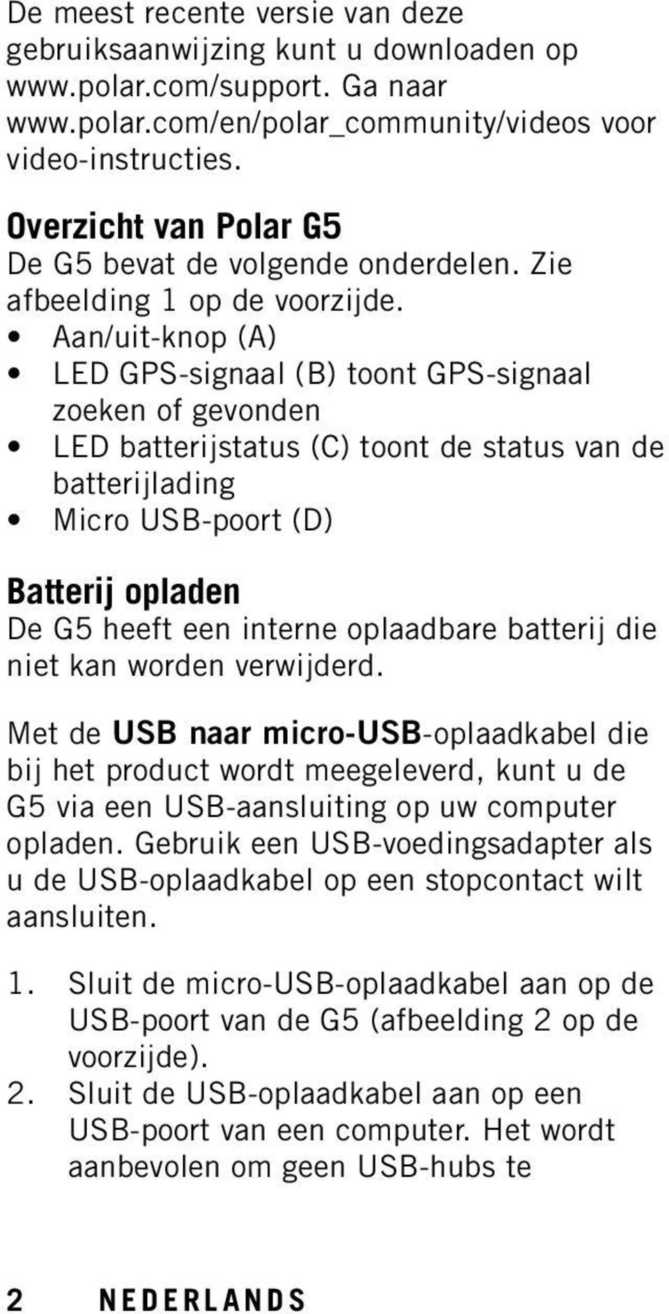 Aan/uit-knop (A) LED GPS-signaal (B) toont GPS-signaal zoeken of gevonden LED batterijstatus (C) toont de status van de batterijlading Micro USB-poort (D) Batterij opladen De G5 heeft een interne