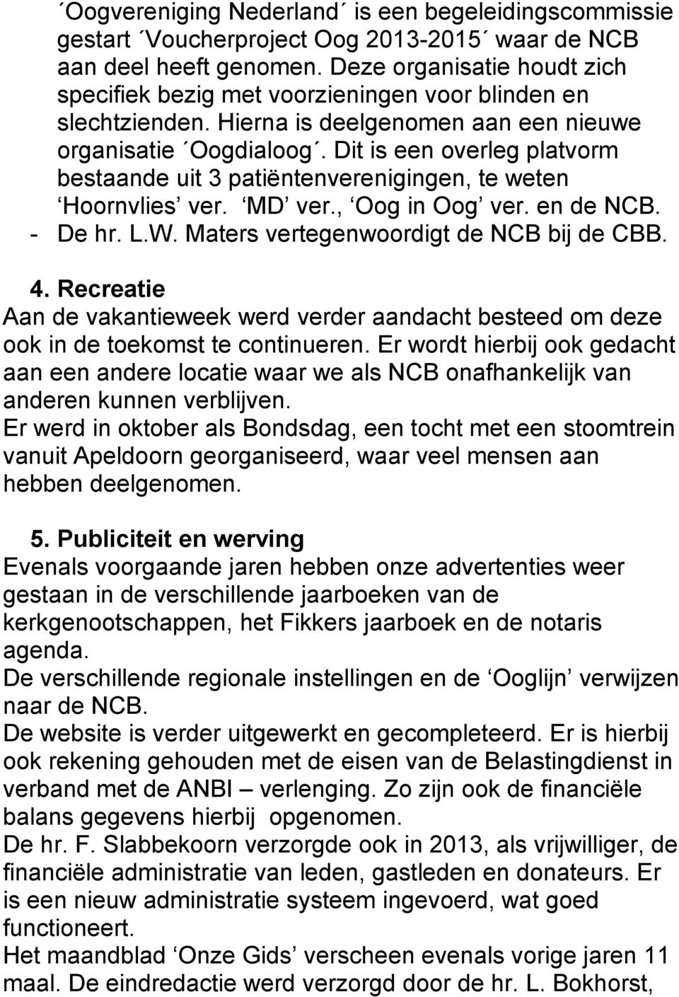 Dit is een overleg platvorm bestaande uit 3 patiëntenverenigingen, te weten Hoornvlies ver. MD ver., Oog in Oog ver. en de NCB. - De hr. L.W. Maters vertegenwoordigt de NCB bij de CBB. 4.