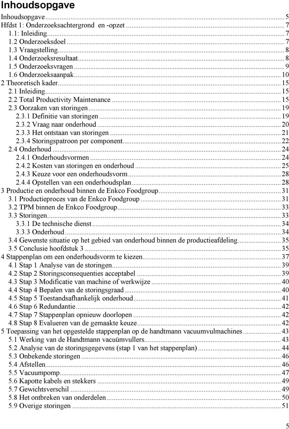 ..20 2.3.3 Het ontstaan van storingen...21 2.3.4 Storingspatroon per component...22 2.4 Onderhoud...24 2.4.1 Onderhoudsvormen...24 2.4.2 Kosten van storingen en onderhoud...25 2.4.3 Keuze voor een onderhoudsvorm.