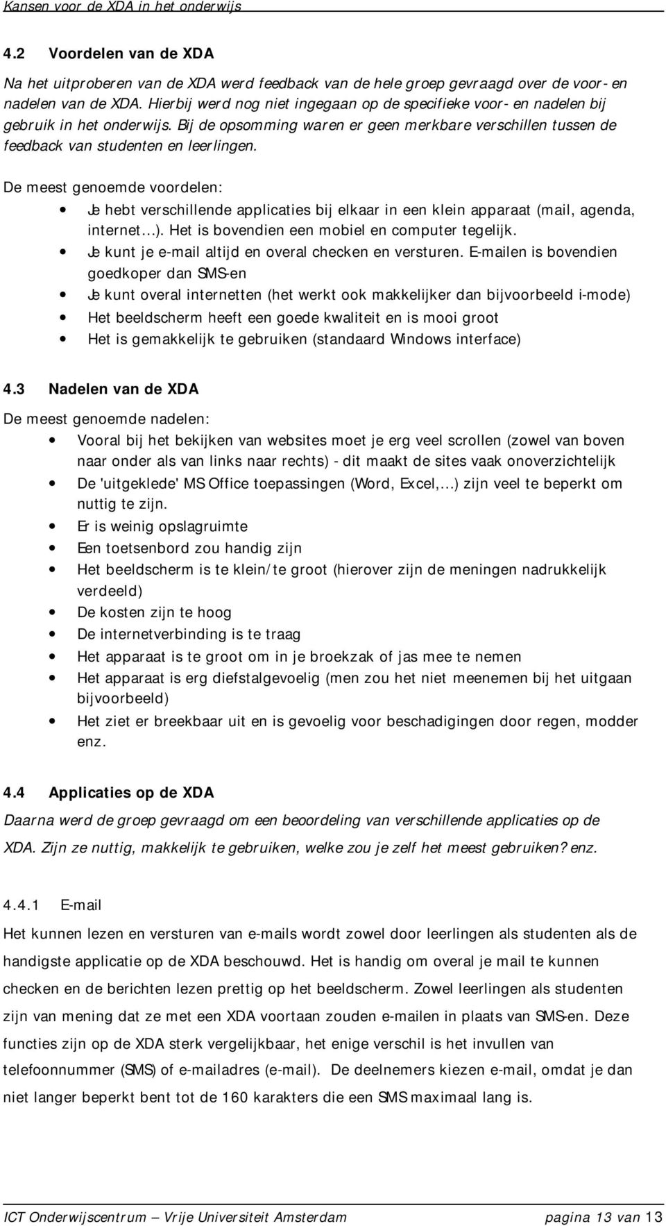 De meest genoemde voordelen: Je hebt verschillende applicaties bij elkaar in een klein apparaat (mail, agenda, internet ). Het is bovendien een mobiel en computer tegelijk.