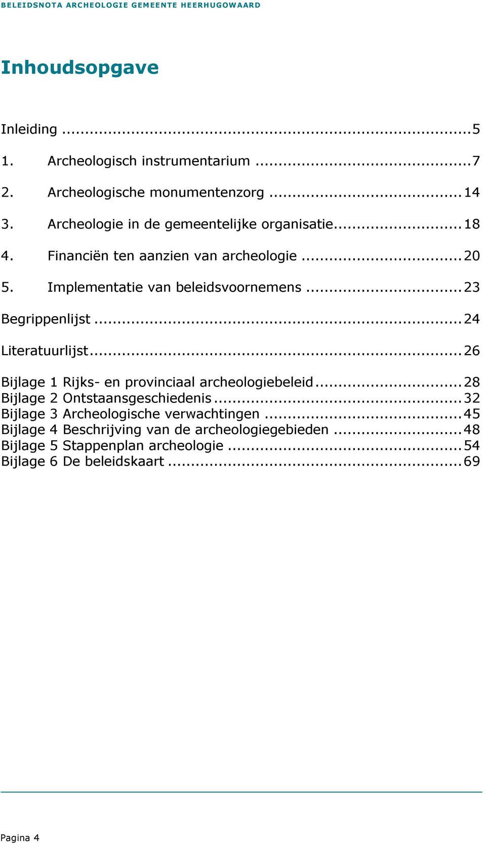 ..23 Begrippenlijst...24 Literatuurlijst...26 Bijlage 1 Rijks- en provinciaal archeologiebeleid...28 Bijlage 2 Ontstaansgeschiedenis.