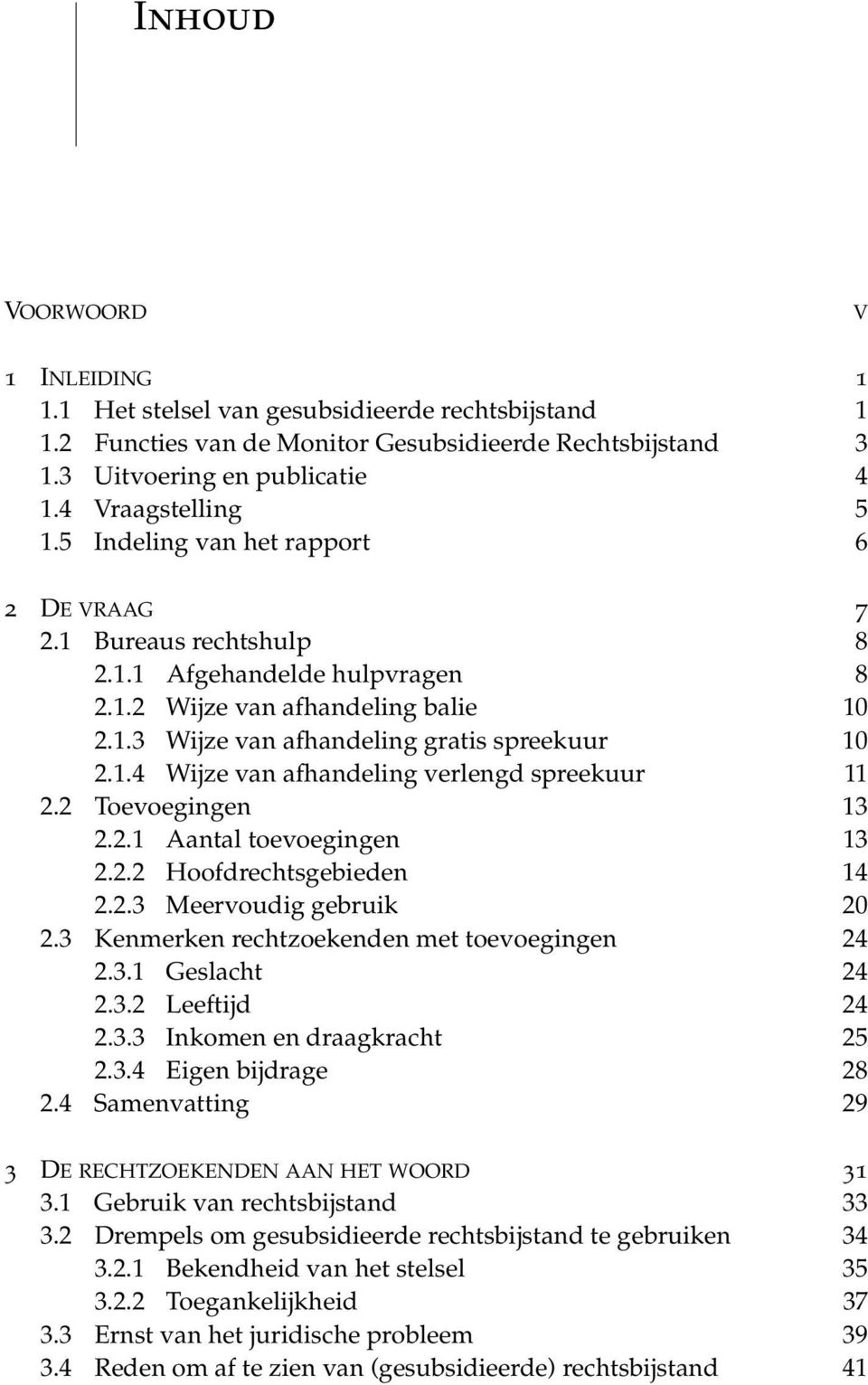 2 Toevoegingen 13 2.2.1 Aantal toevoegingen 13 2.2.2 Hoofdrechtsgebieden 14 2.2.3 Meervoudig gebruik 20 2.3 Kenmerken rechtzoekenden met toevoegingen 24 2.3.1 Geslacht 24 2.3.2 Leeftijd 24 2.3.3 Inkomen en draagkracht 25 2.