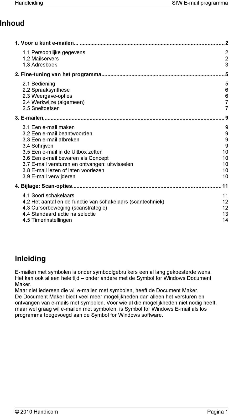 6 Een e-mail bewaren als Concept 10 3.7 E-mail versturen en ontvangen: uitwisselen 10 3.8 E-mail lezen of laten voorlezen 10 3.9 E-mail verwijderen 10 4. Bijlage: Scan-opties...11 4.