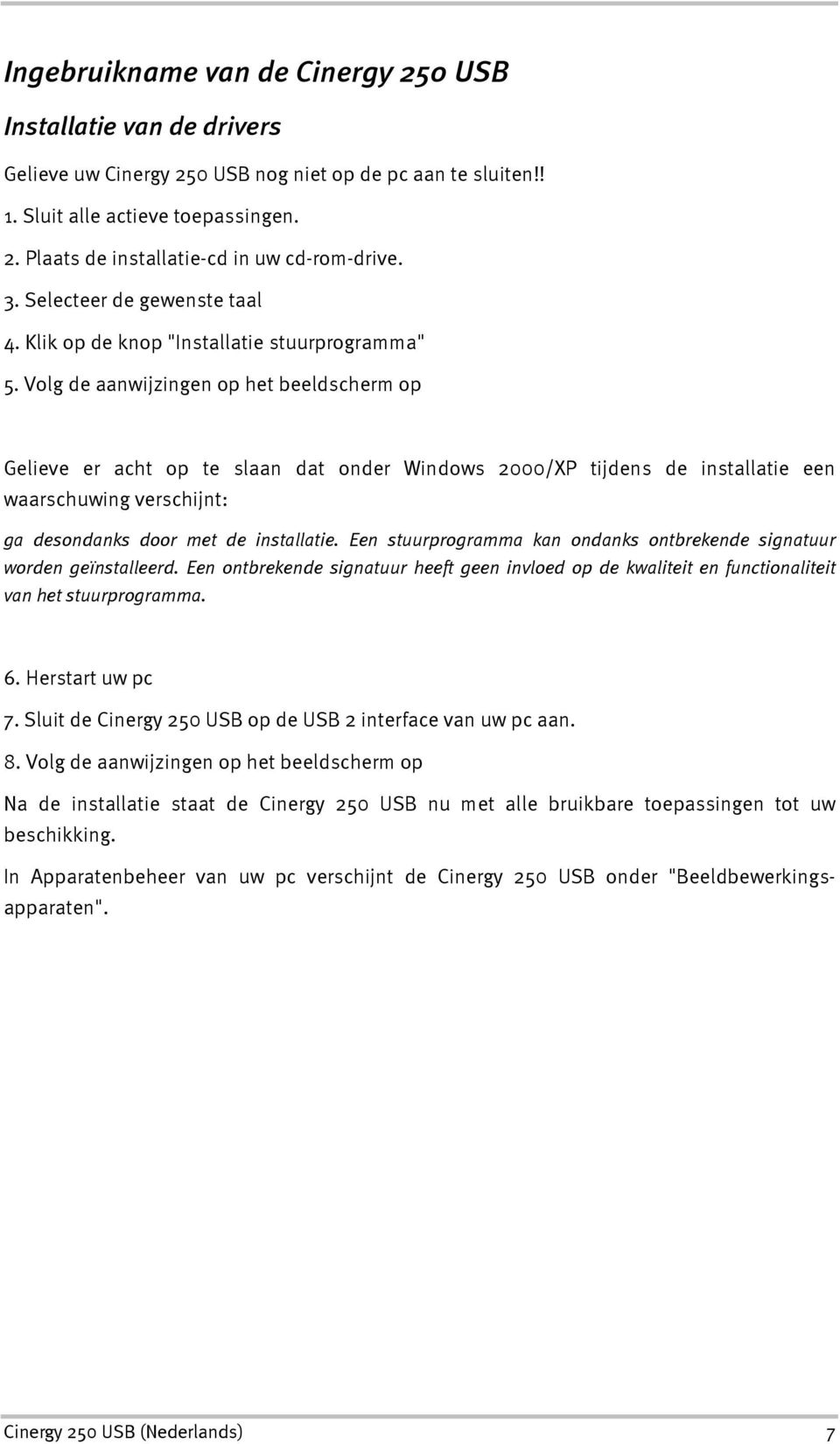 Volg de aanwijzingen op het beeldscherm op Gelieve er acht op te slaan dat onder Windows 2000/XP tijdens de installatie een waarschuwing verschijnt: ga desondanks door met de installatie.