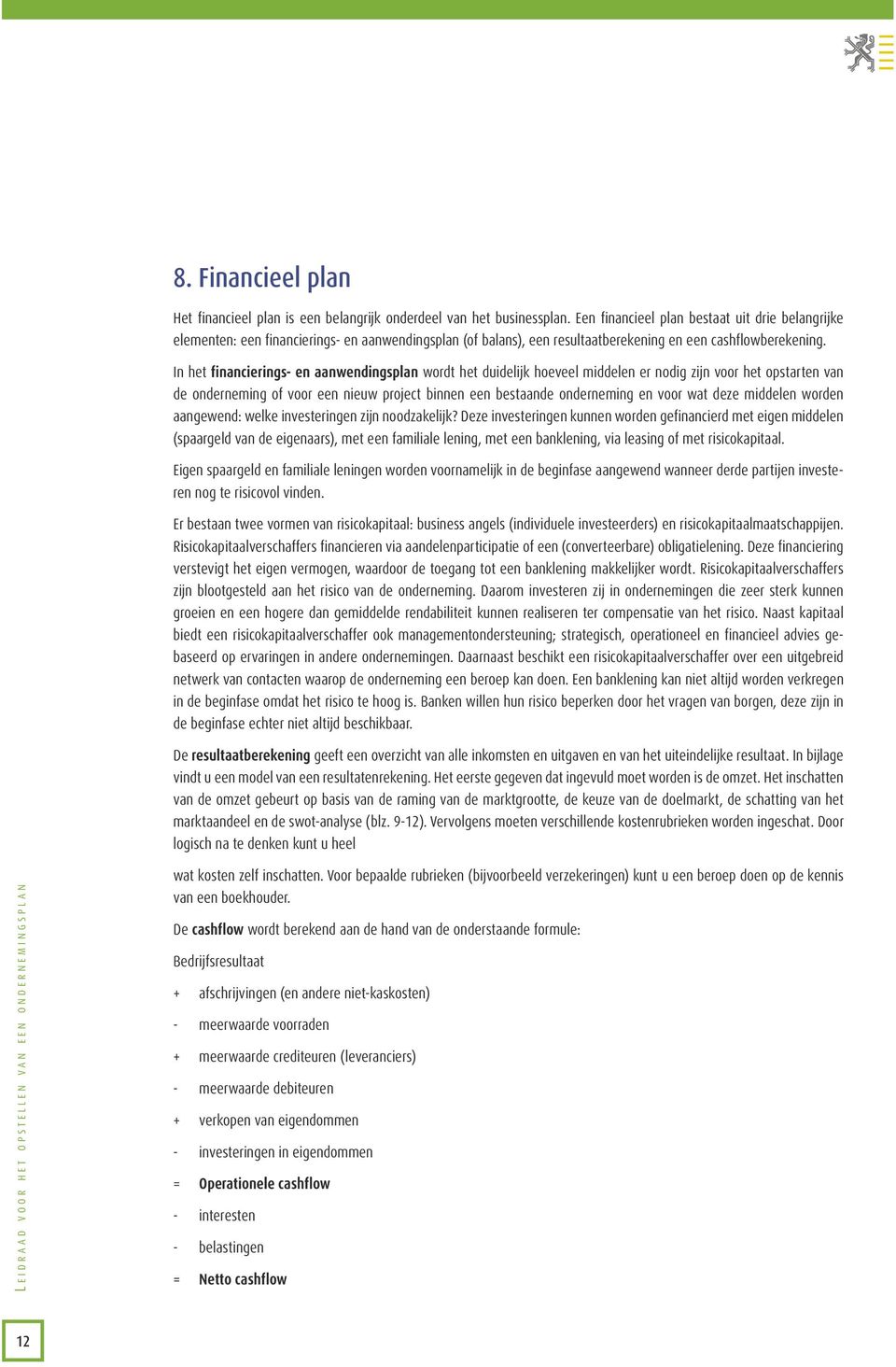 In het financierings- en aanwendingsplan wordt het duidelijk hoeveel middelen er nodig zijn voor het opstarten van de onderneming of voor een nieuw project binnen een bestaande onderneming en voor