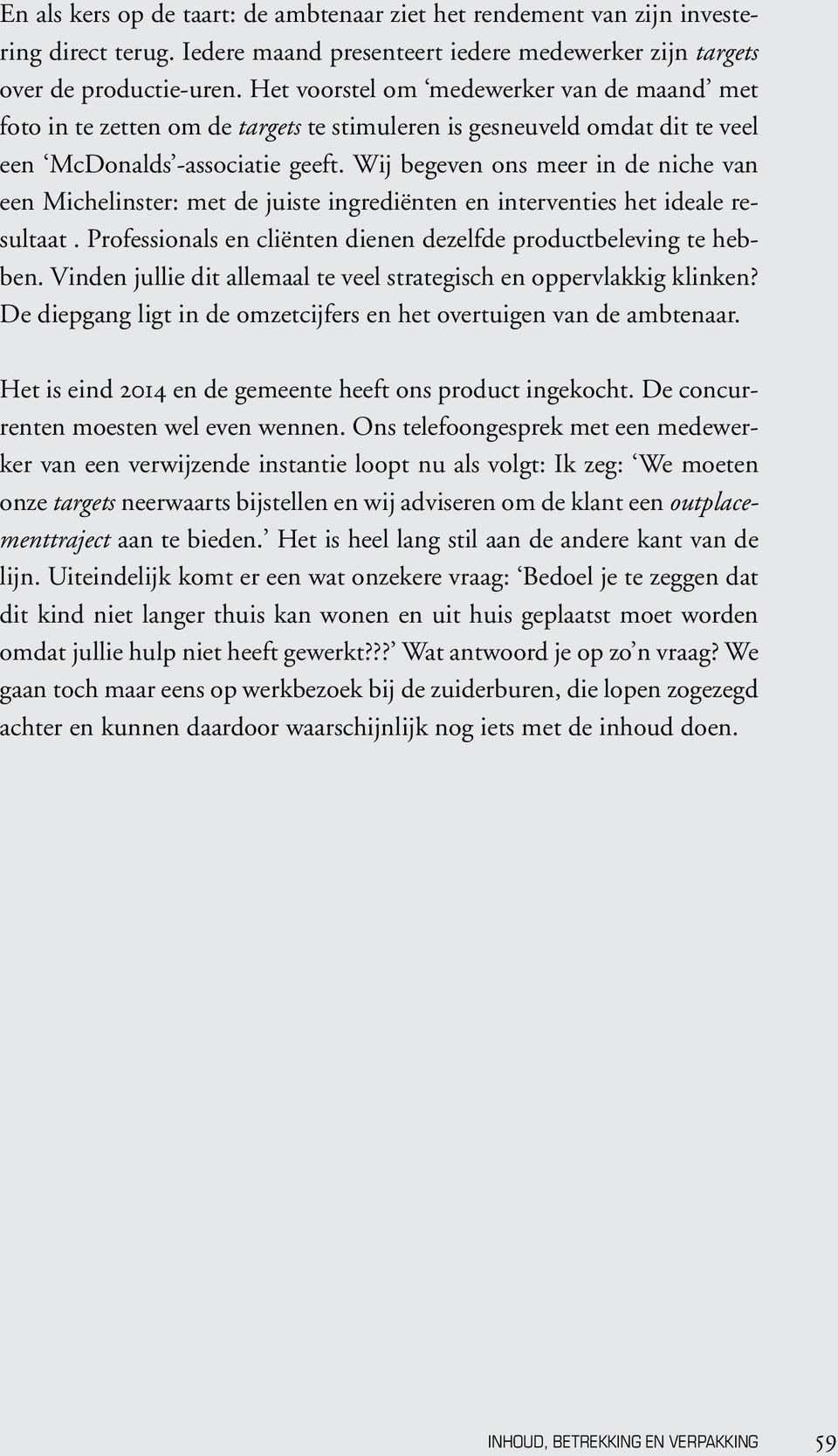 Wij begeven ons meer in de niche van een Michelinster: met de juiste ingrediënten en interventies het ideale resultaat. Professionals en cliënten dienen dezelfde productbeleving te hebben.