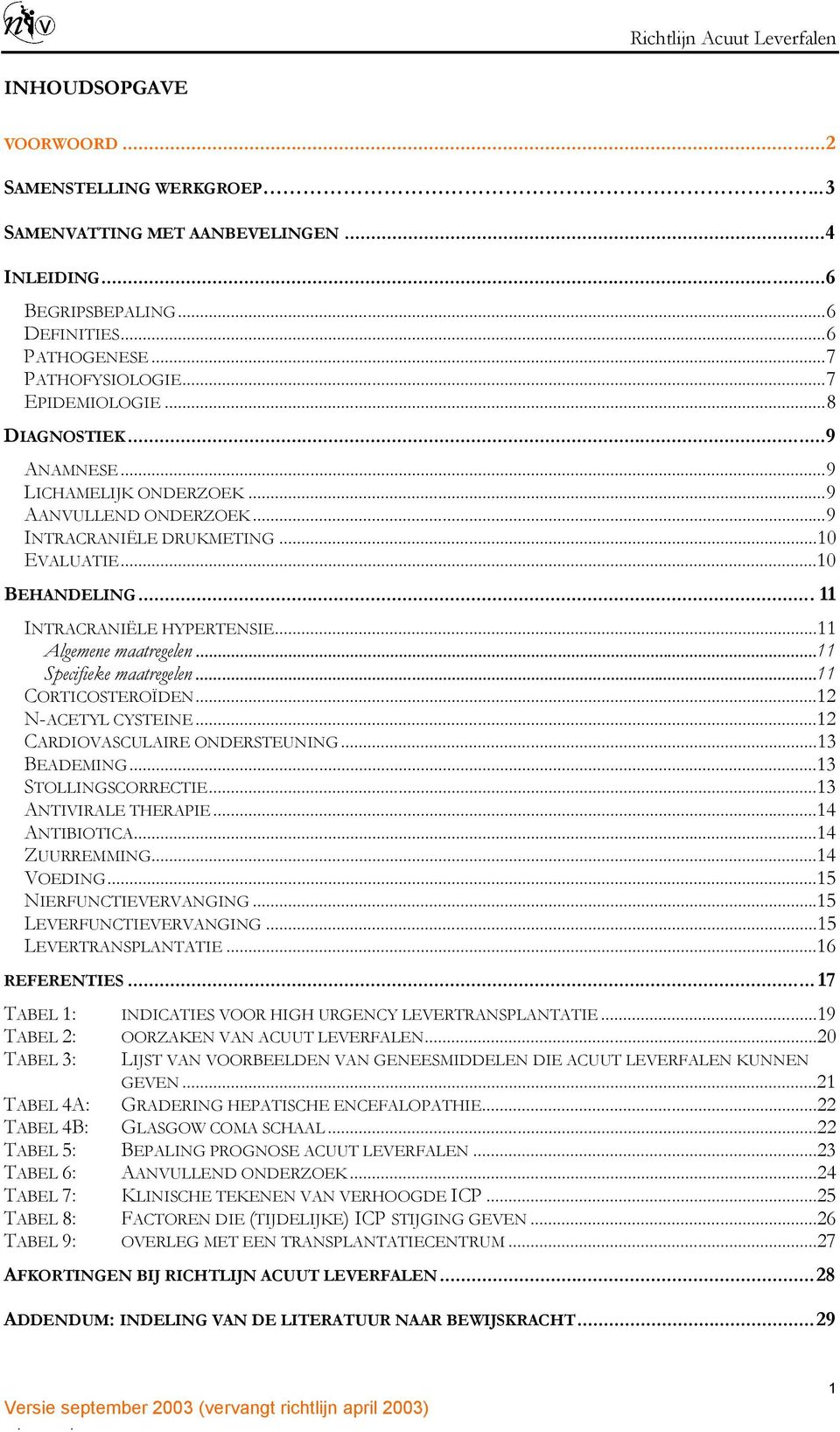 ..11 Specifieke maatregelen...11 CORTICOSTEROÏDEN...12 N-ACETYL CYSTEINE...12 CARDIOVASCULAIRE ONDERSTEUNING...13 BEADEMING...13 STOLLINGSCORRECTIE...13 ANTIVIRALE THERAPIE...14 ANTIBIOTICA.