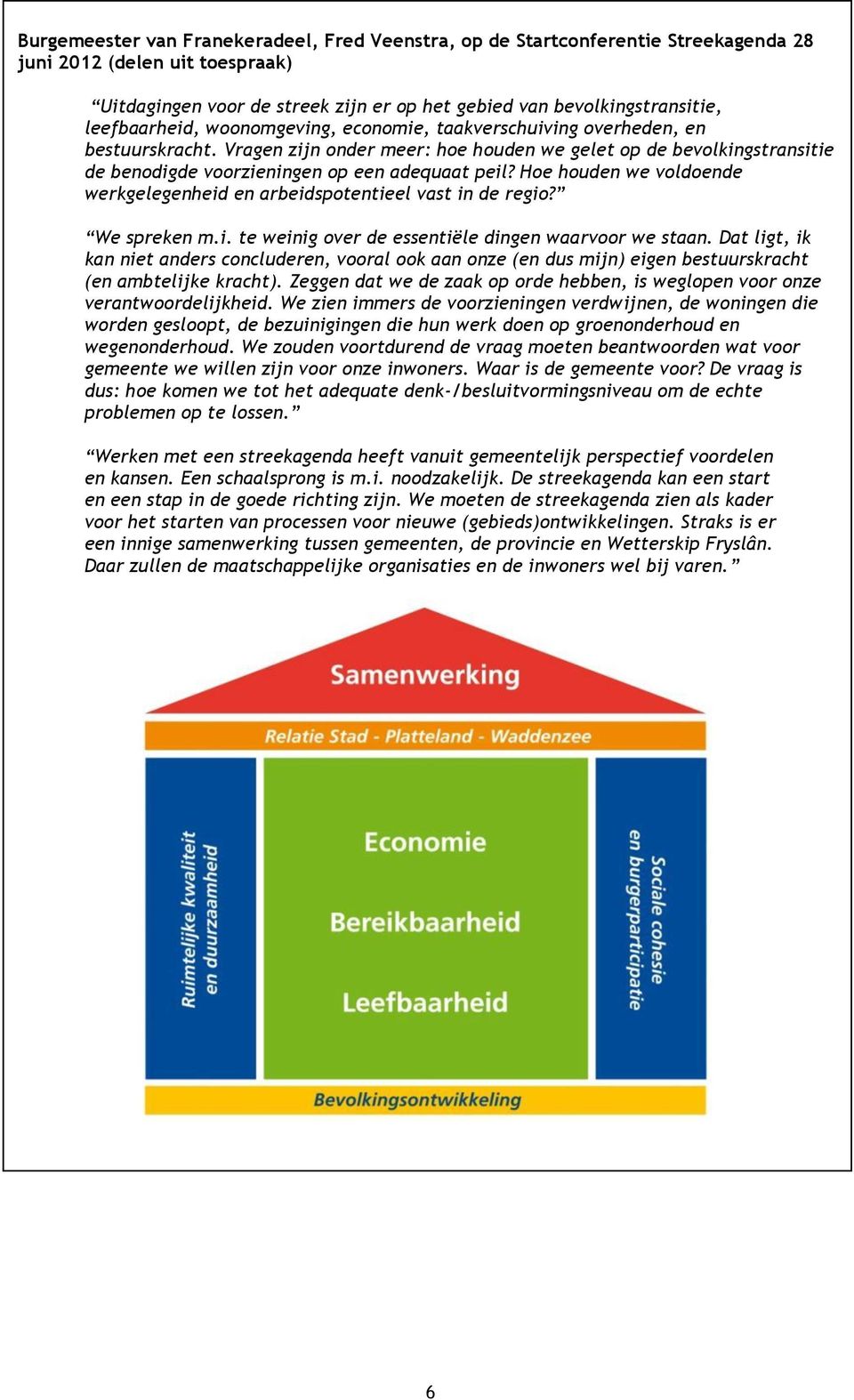 Vragen zijn onder meer: hoe houden we gelet op de bevolkingstransitie de benodigde voorzieningen op een adequaat peil? Hoe houden we voldoende werkgelegenheid en arbeidspotentieel vast in de regio?