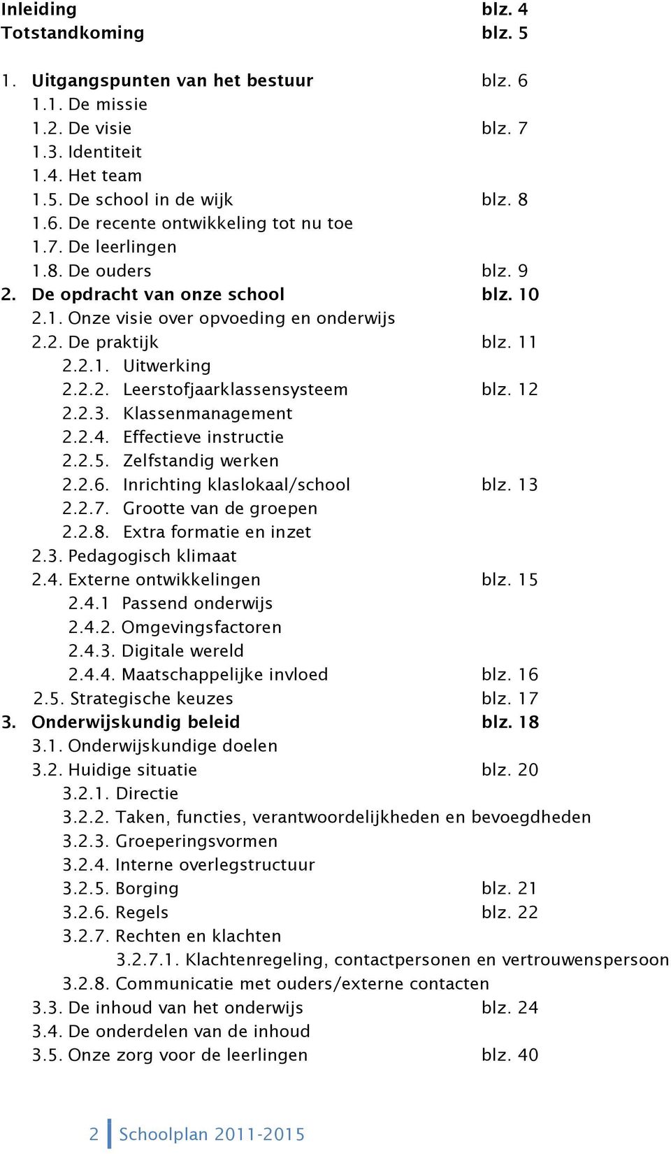 12 2.2.3. Klassenmanagement 2.2.4. Effectieve instructie 2.2.5. Zelfstandig werken 2.2.6. Inrichting klaslokaal/school blz. 13 2.2.7. Grootte van de groepen 2.2.8. Extra formatie en inzet 2.3. Pedagogisch klimaat 2.