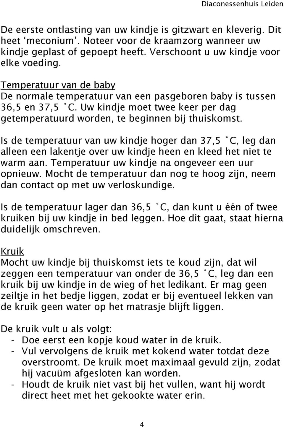 Is de temperatuur van uw kindje hoger dan 37,5 C, leg dan alleen een lakentje over uw kindje heen en kleed het niet te warm aan. Temperatuur uw kindje na ongeveer een uur opnieuw.
