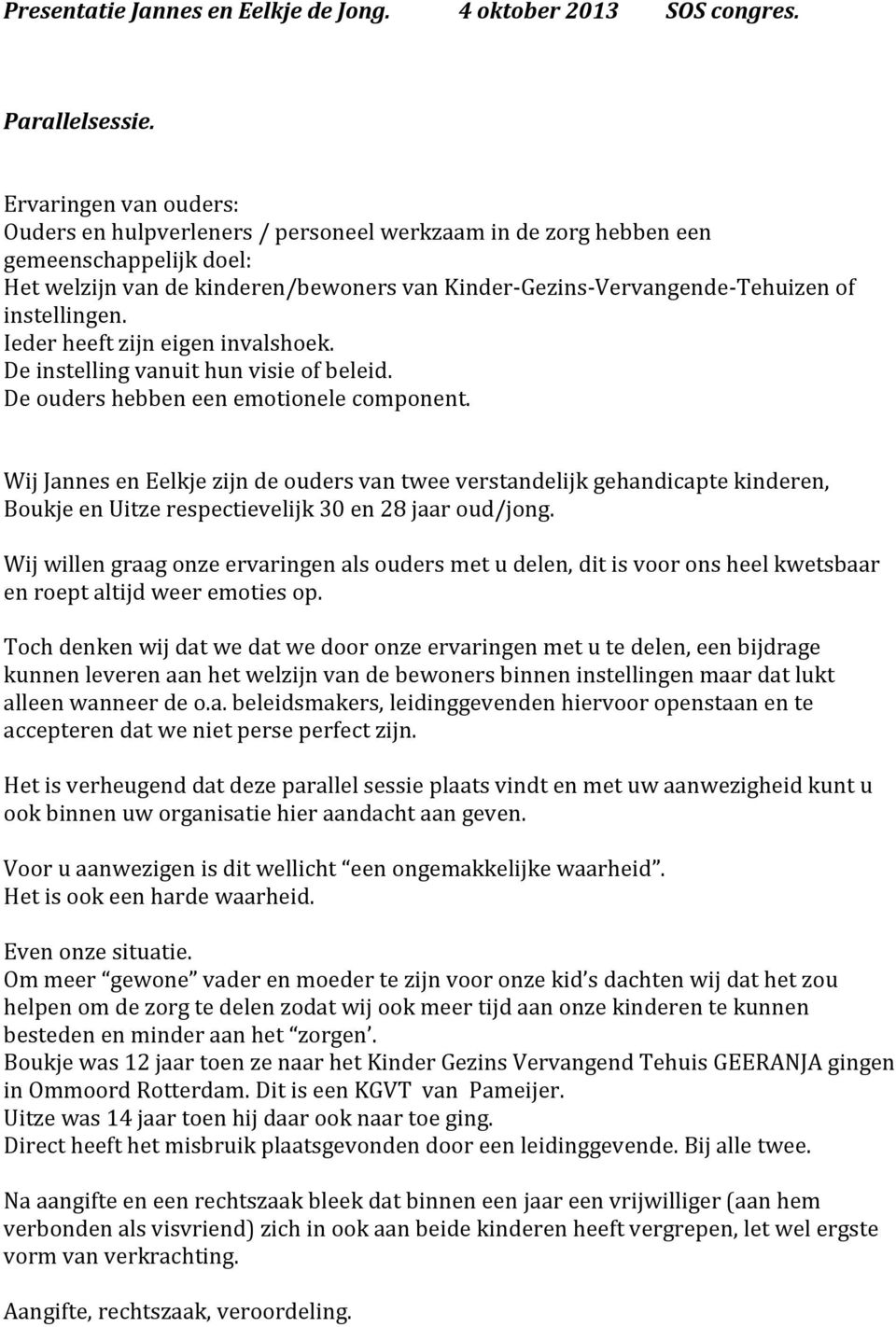 instellingen. Ieder heeft zijn eigen invalshoek. De instelling vanuit hun visie of beleid. De ouders hebben een emotionele component.