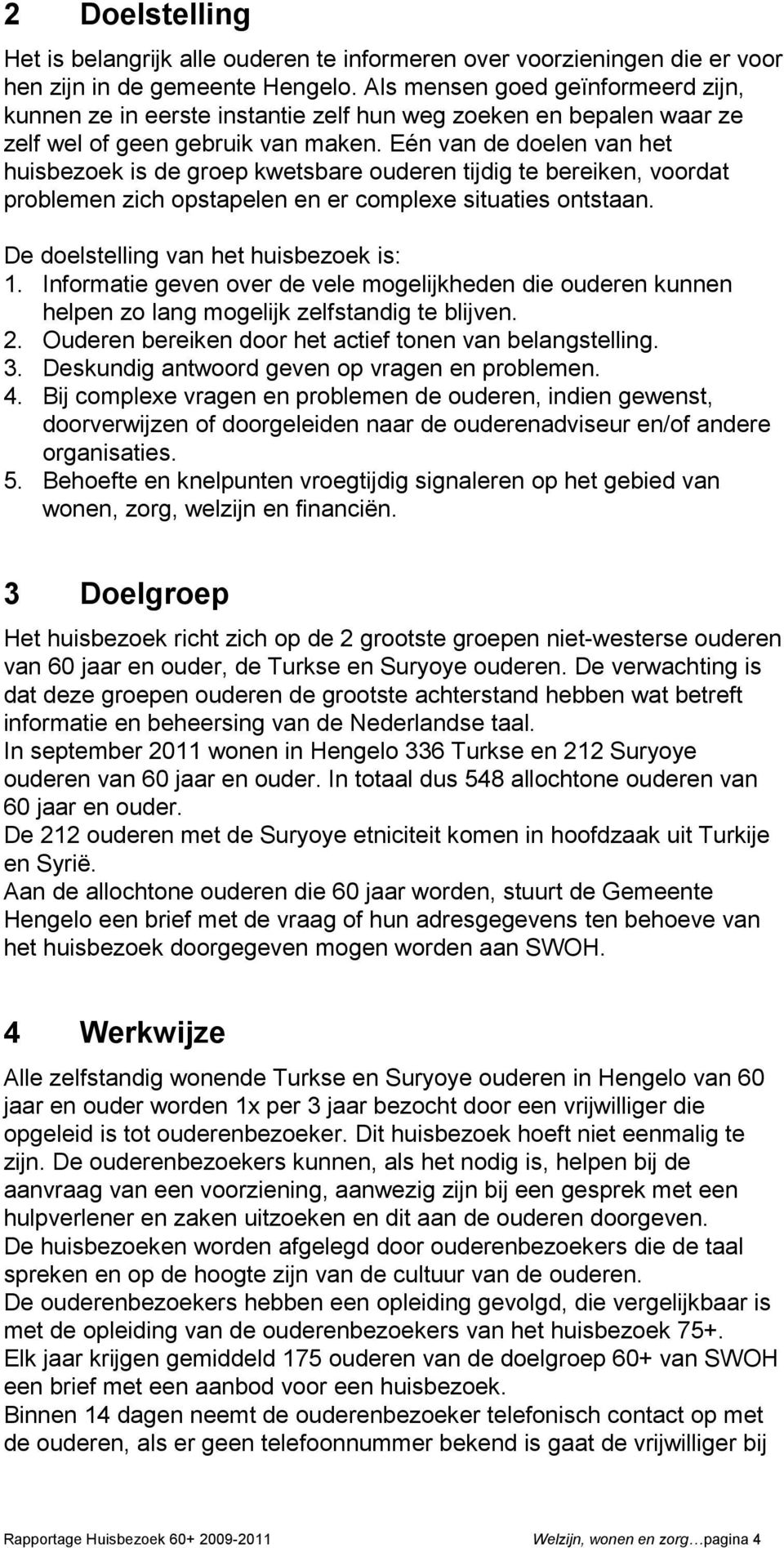 Eén van de doelen van het huisbezoek is de groep kwetsbare ouderen tijdig te bereiken, voordat problemen zich opstapelen en er complexe situaties ontstaan. De doelstelling van het huisbezoek is: 1.