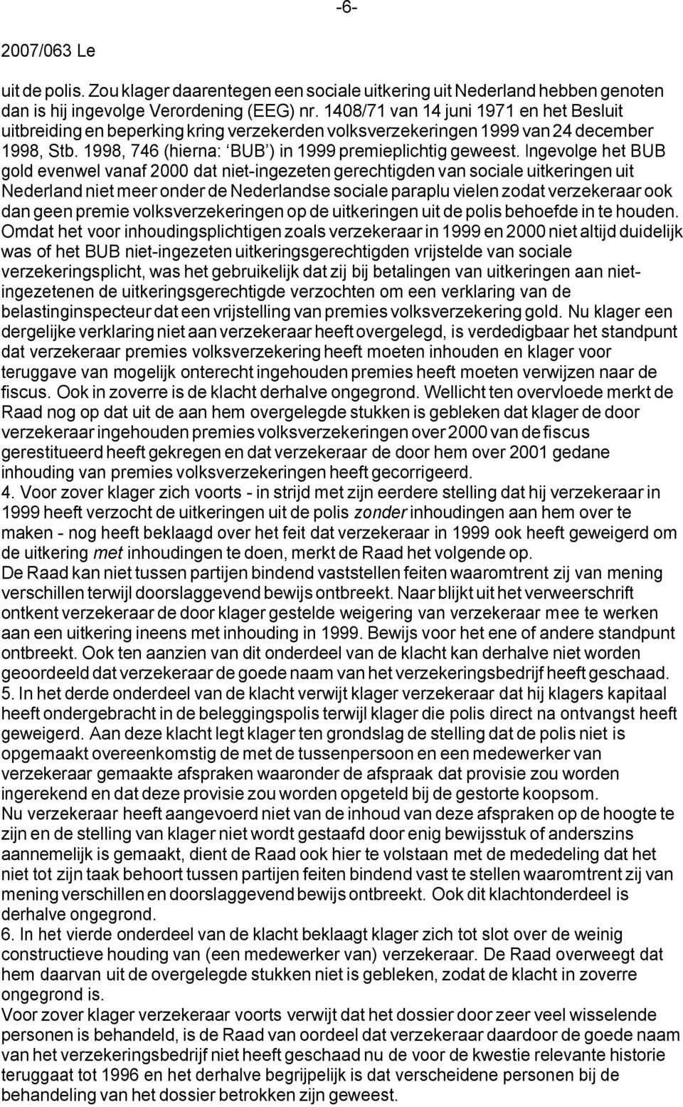 Ingevolge het BUB gold evenwel vanaf 2000 dat niet-ingezeten gerechtigden van sociale uitkeringen uit Nederland niet meer onder de Nederlandse sociale paraplu vielen zodat verzekeraar ook dan geen