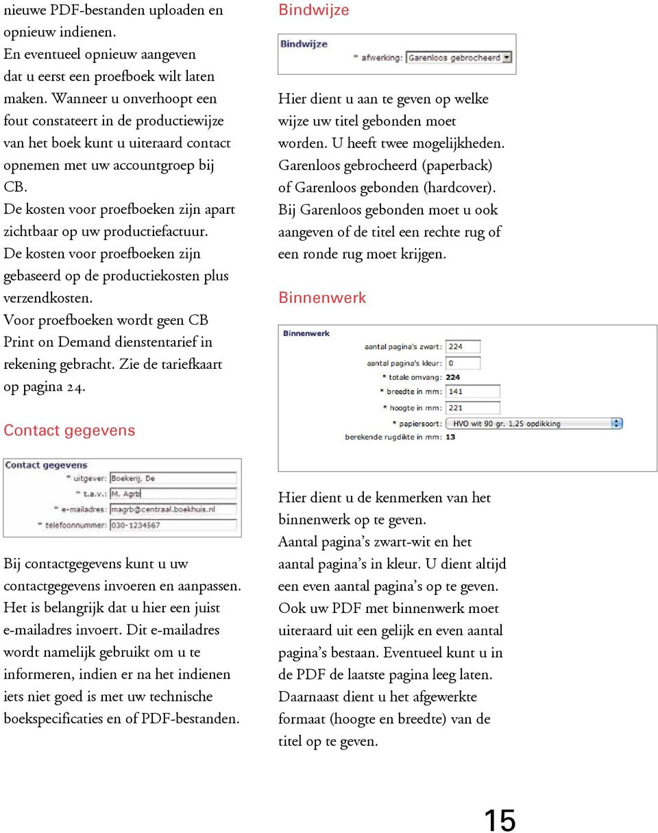 Voor proefboeken wordt geen CB Print on Demand dienstentarief in rekening gebracht. Zie de tariefkaart Bindwijze Hier dient u aan te geven op welke wijze uw titel gebonden moet worden.