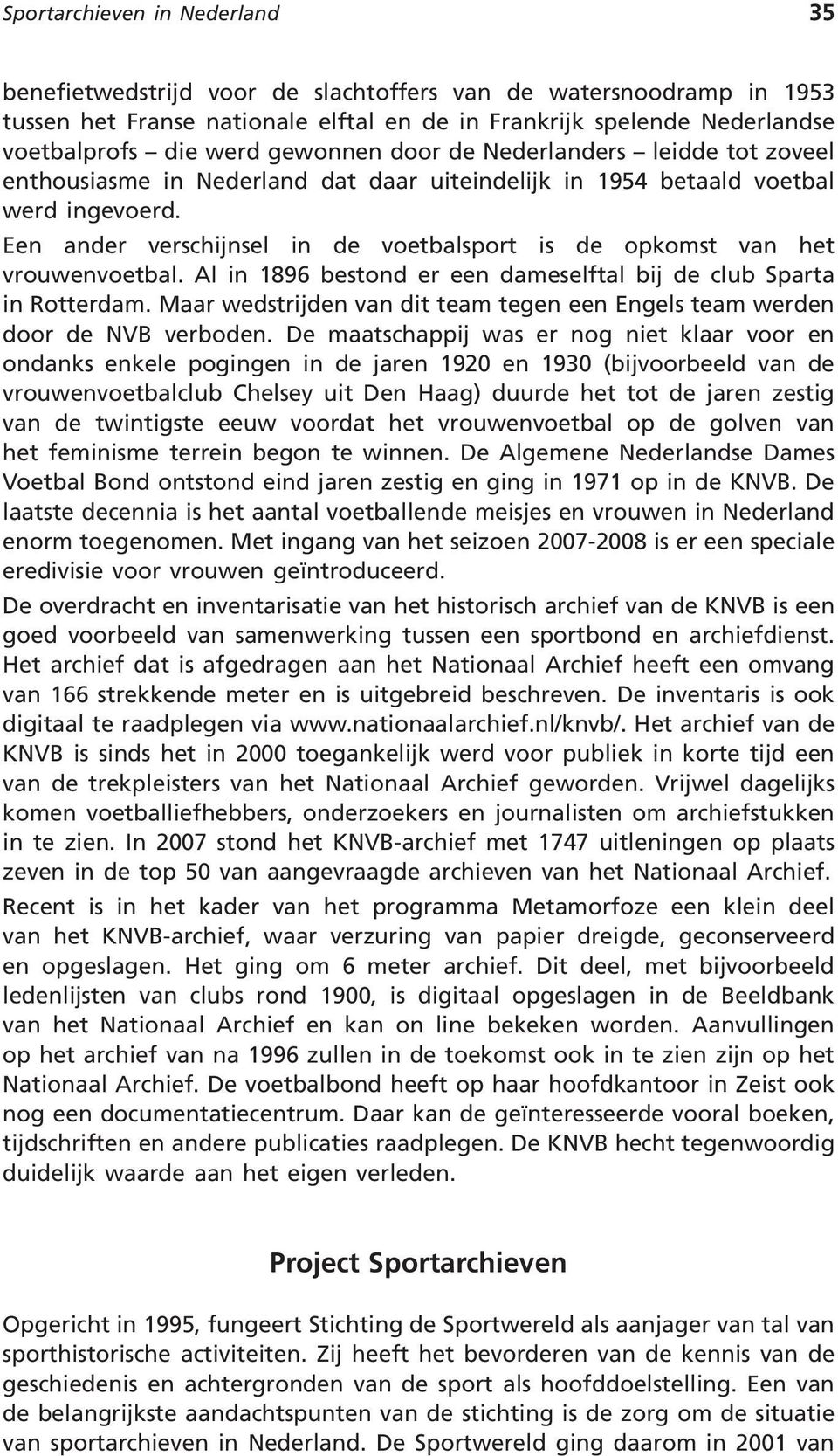 Een ander verschijnsel in de voetbalsport is de opkomst van het vrouwenvoetbal. Al in 1896 bestond er een dameselftal bij de club Sparta in Rotterdam.