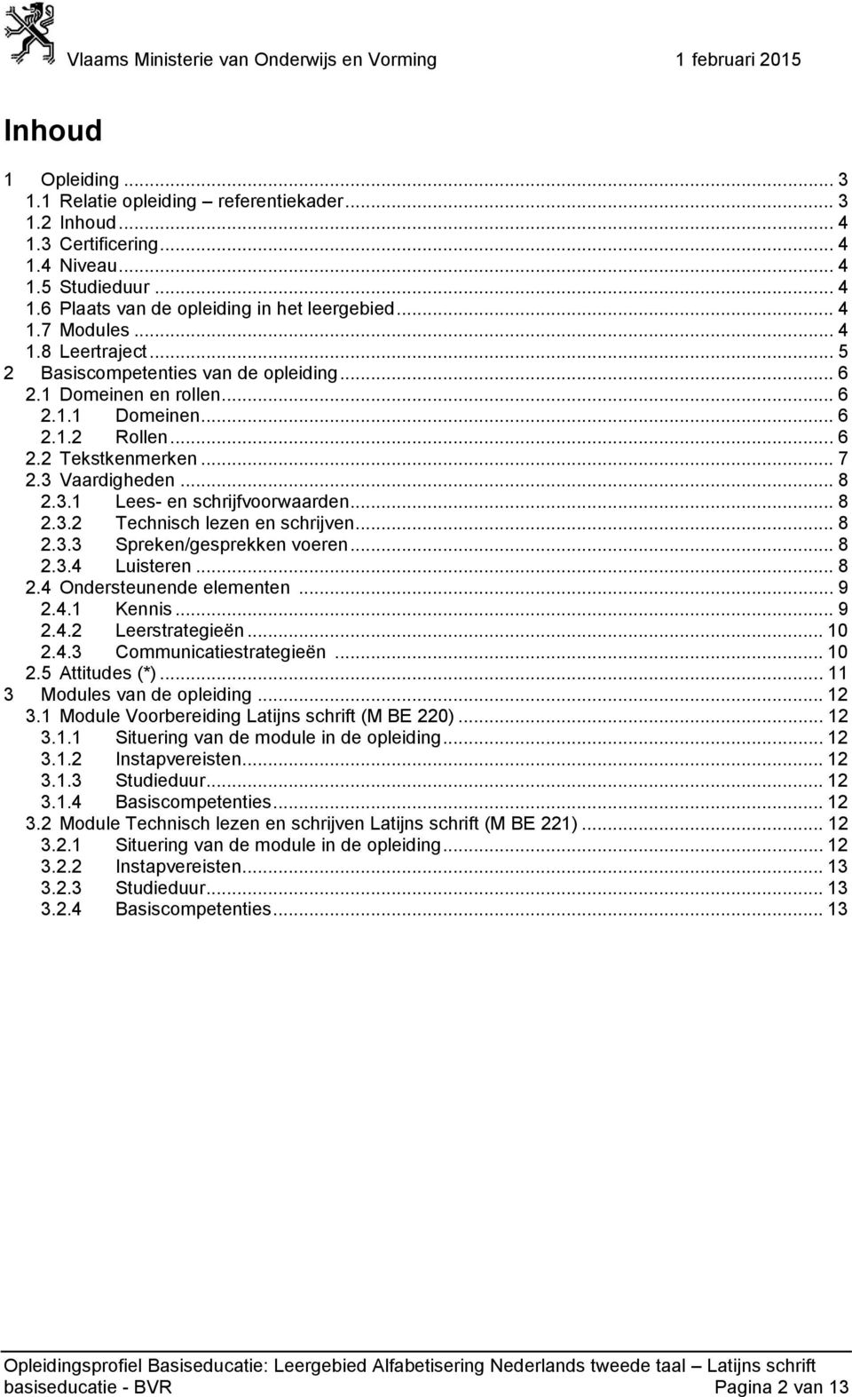 .. 8 2.3.2 Technisch lezen en schrijven... 8 2.3.3 Spreken/gesprekken voeren... 8 2.3.4 Luisteren... 8 2.4 Ondersteunende elementen... 9 2.4.1 Kennis... 9 2.4.2 Leerstrategieën... 10 2.4.3 Communicatiestrategieën.