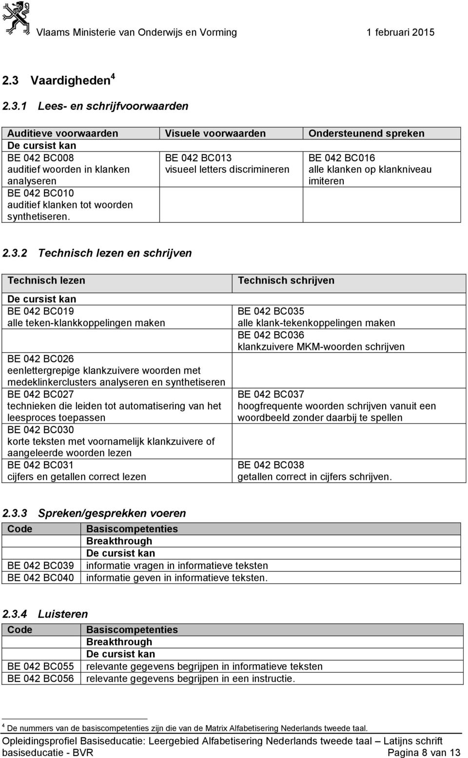 2 Technisch lezen en schrijven Technisch lezen BE 042 BC019 alle teken-klankkoppelingen maken BE 042 BC026 eenlettergrepige klankzuivere woorden met medeklinkerclusters analyseren en synthetiseren BE