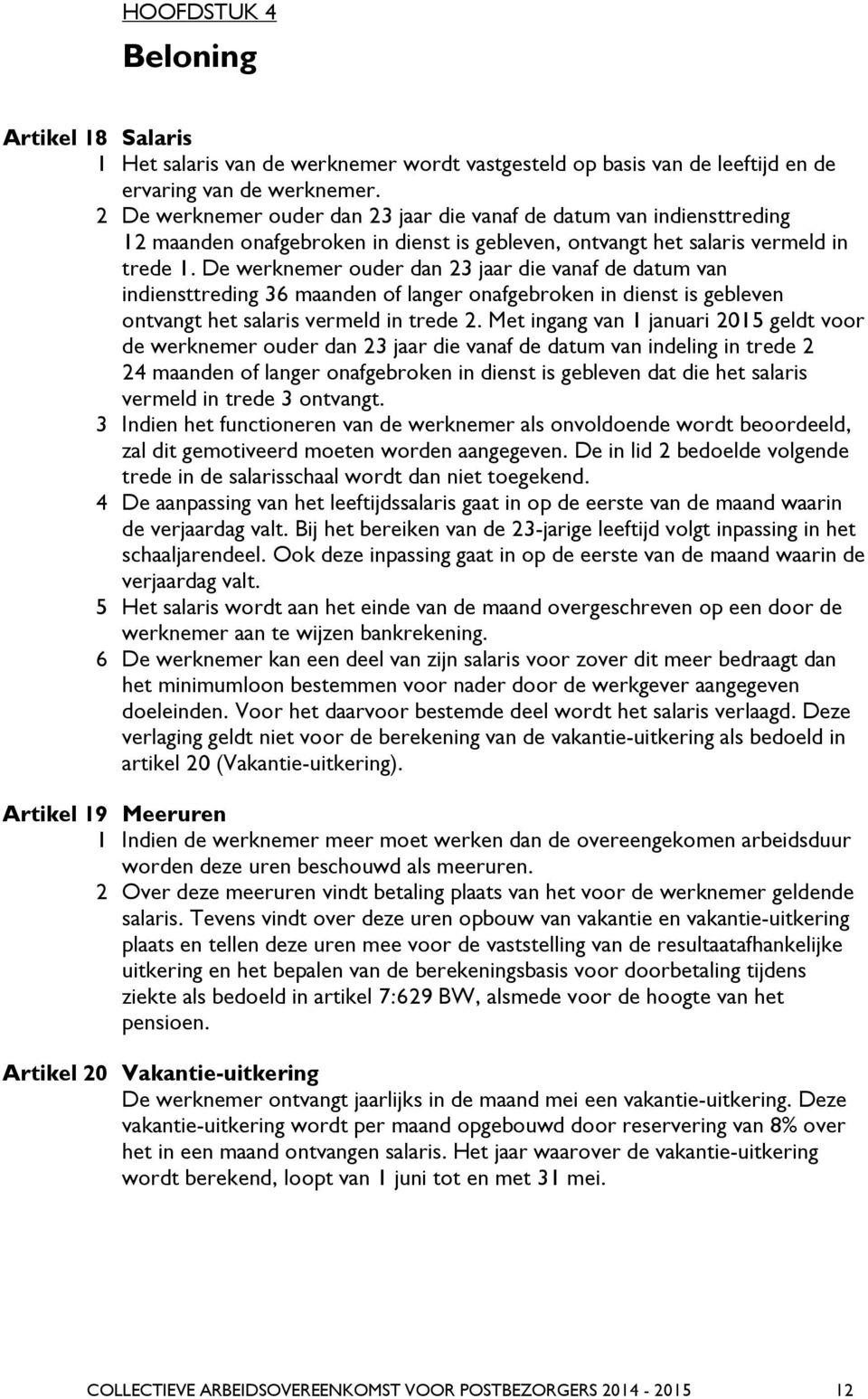 De werknemer ouder dan 23 jaar die vanaf de datum van indiensttreding 36 maanden of langer onafgebroken in dienst is gebleven ontvangt het salaris vermeld in trede 2.