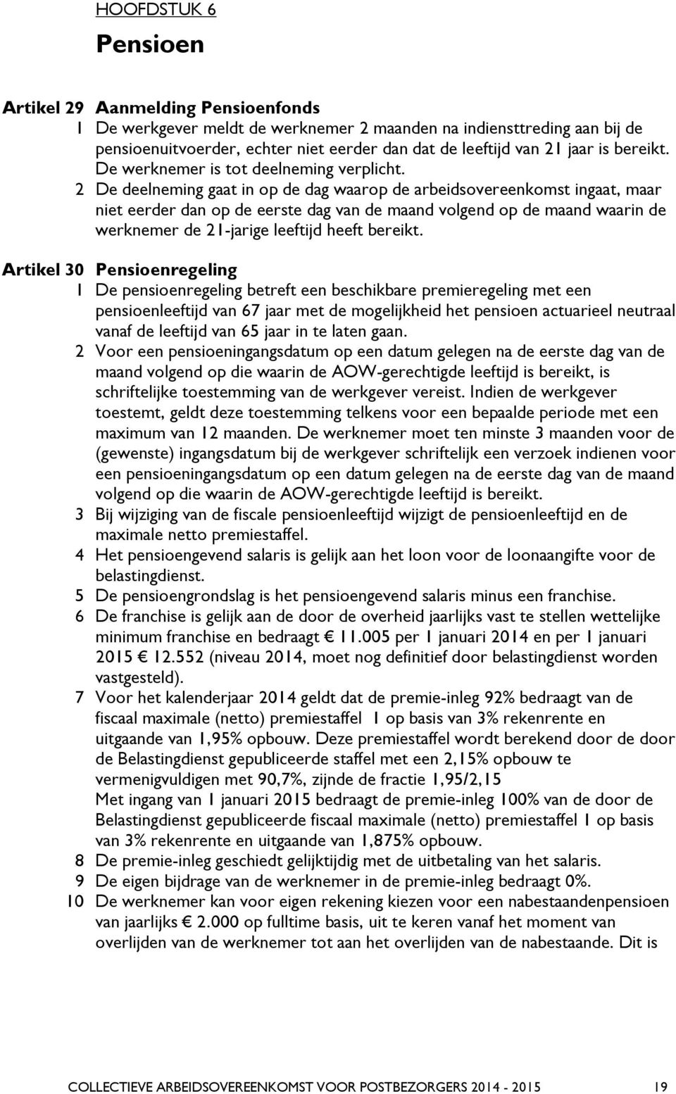 2 De deelneming gaat in op de dag waarop de arbeidsovereenkomst ingaat, maar niet eerder dan op de eerste dag van de maand volgend op de maand waarin de werknemer de 21-jarige leeftijd heeft bereikt.