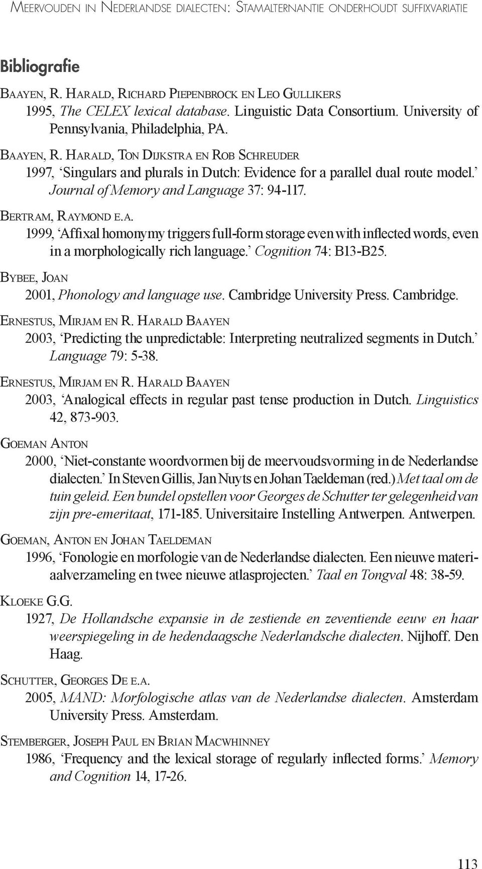 HARALD, TON DIJKSTRA EN ROB SCHREUDER 1997, Singulars and plurals in Dutch: Evidence for a parallel dual route model. Journal of Memory and Language 37: 94-117. BERTRAM, RAYMOND E.A. 1999, Affixal homonymy triggers full-form storage even with inflected words, even in a morphologically rich language.