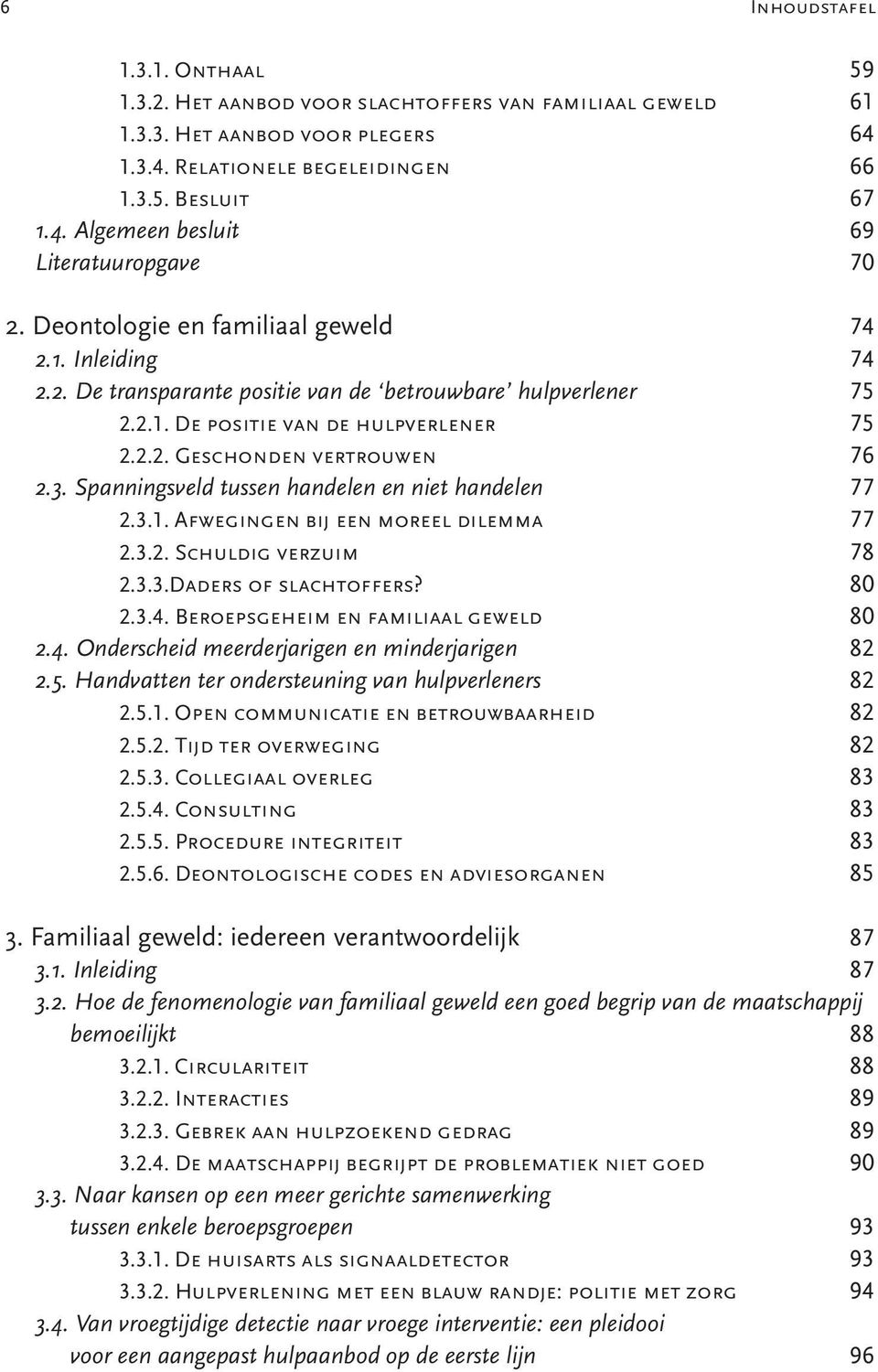 Spanningsveld tussen handelen en niet handelen 77 2.3.1. Afwegingen bij een moreel dilemma 77 2.3.2. Schuldig verzuim 78 2.3.3.Daders of slachtoffers? 80 2.3.4. Beroepsgeheim en familiaal geweld 80 2.