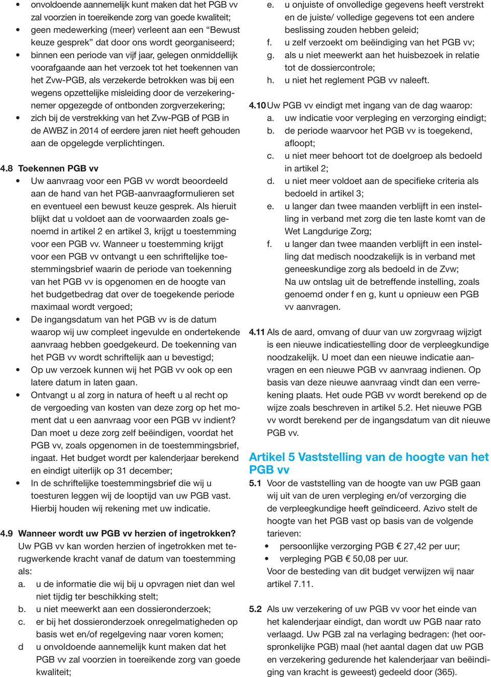 verzekeringnemer opgezegde of ontbonden zorgverzekering; zich bij de verstrekking van het Zvw-PGB of PGB in de AWBZ in 2014 of eerdere jaren niet heeft gehouden aan de opgelegde verplichtingen. 4.