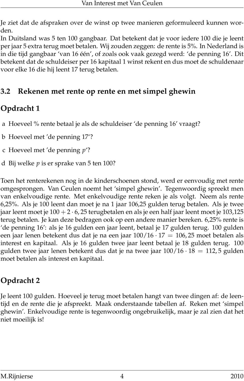 In Nederland is in die tijd gangbaar van 16 één, of zoals ook vaak gezegd werd: de penning 16.