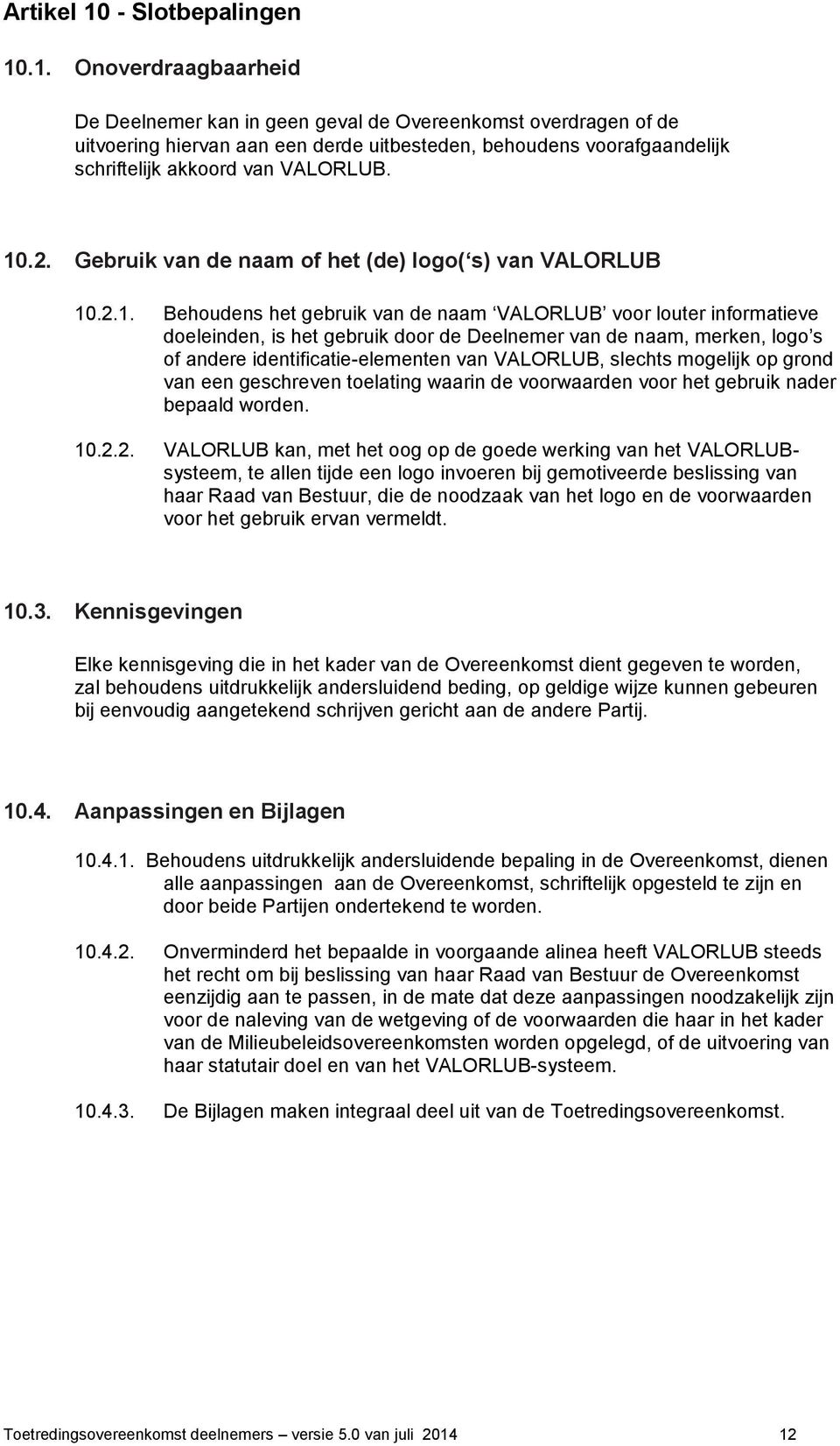 .1. Onoverdraagbaarheid De Deelnemer kan in geen geval de Overeenkomst overdragen of de uitvoering hiervan aan een derde uitbesteden, behoudens voorafgaandelijk schriftelijk akkoord van VALORLUB. 10.