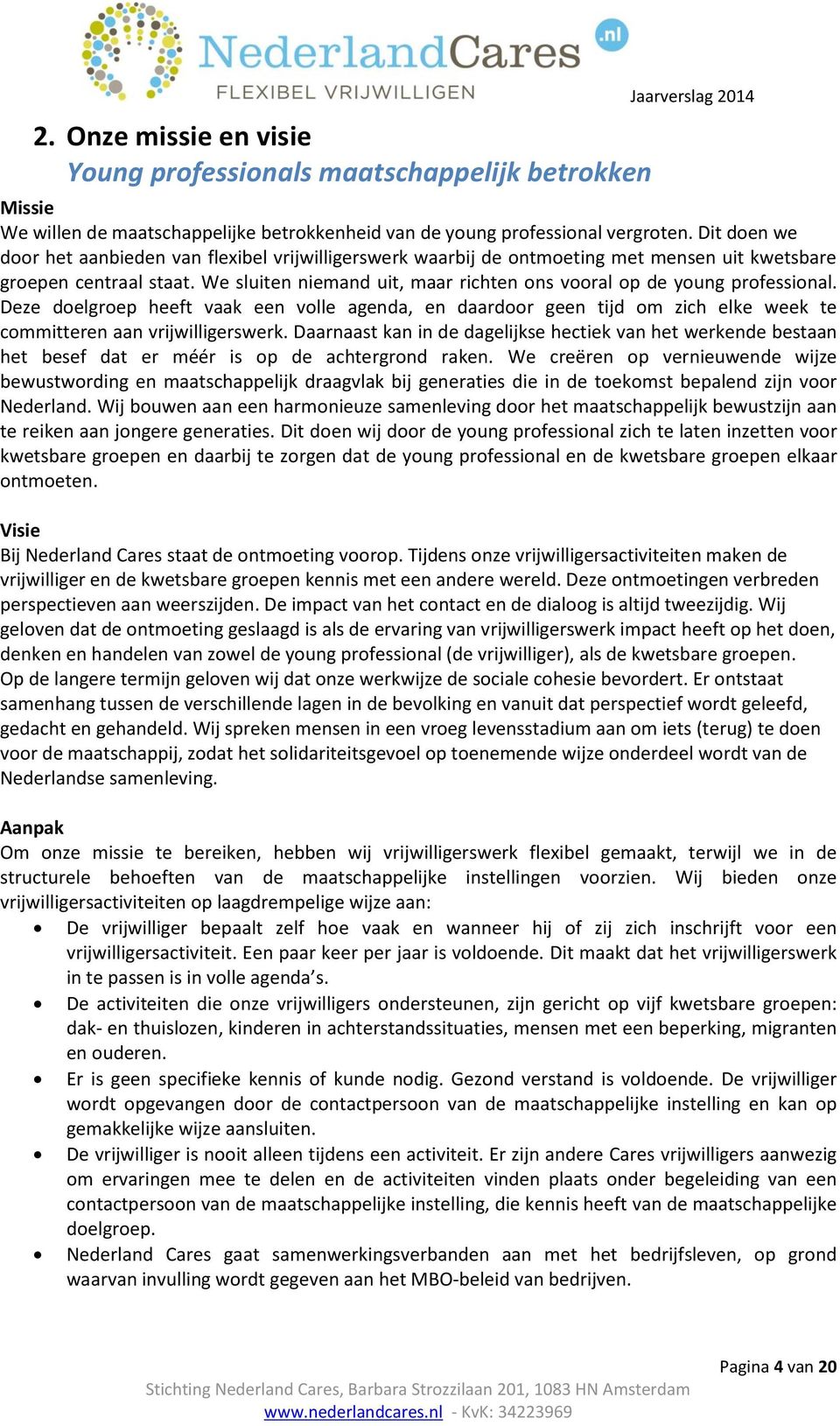 We sluiten niemand uit, maar richten ons vooral op de young professional. Deze doelgroep heeft vaak een volle agenda, en daardoor geen tijd om zich elke week te committeren aan vrijwilligerswerk.