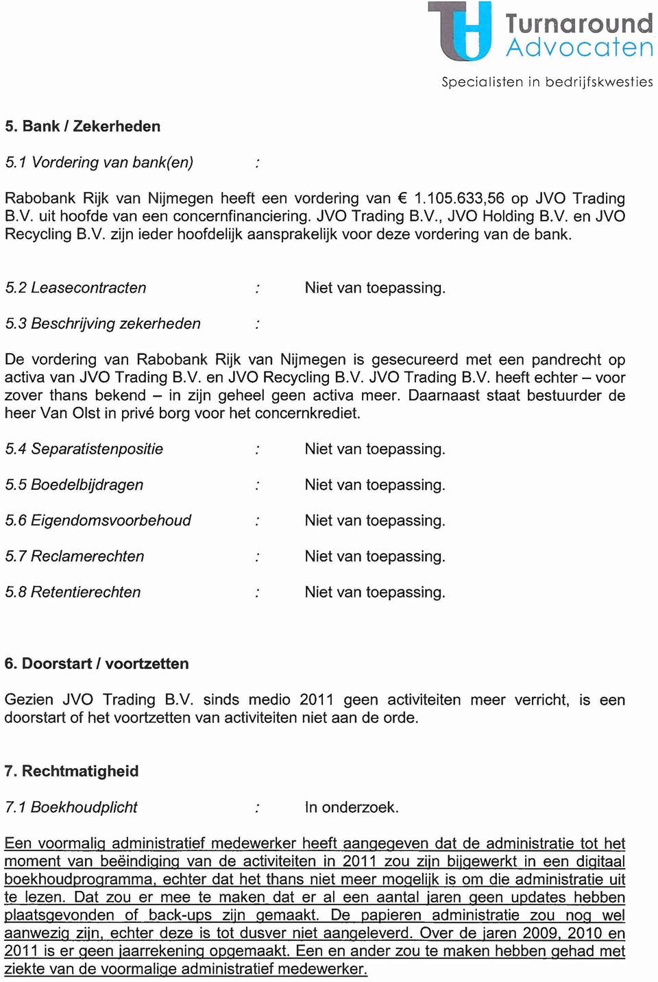 2 Leasecontracten Niet van toepassing. 5.3 Beschrijving zekerheden De vordering van Rabobank Rijk van Nijmegen is gesecureerd met een pandrecht op activa van JVO Trading B.V. en JVO Recycling B.V. JVO Trading B.v. heeft echter - voor zover thans bekend - in zijn geheel geen activa meer.