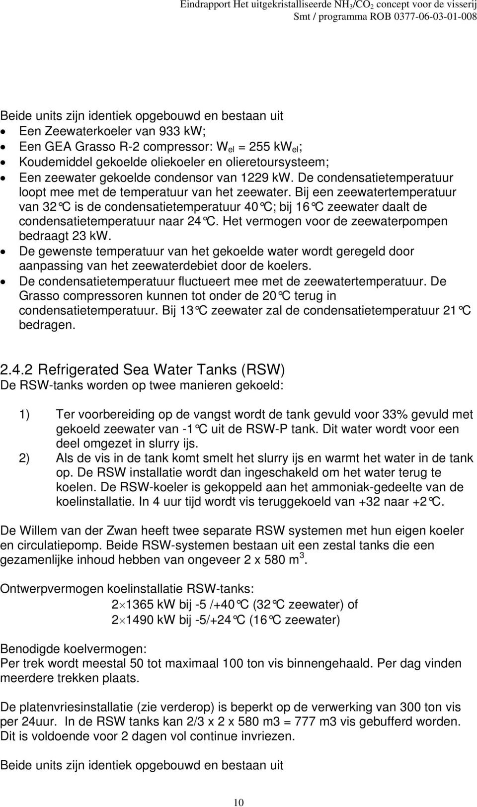 Bij een zeewatertemperatuur van 32 C is de condensatietemperatuur 40 C; bij 16 C zeewater daalt de condensatietemperatuur naar 24 C. Het vermogen voor de zeewaterpompen bedraagt 23 kw.