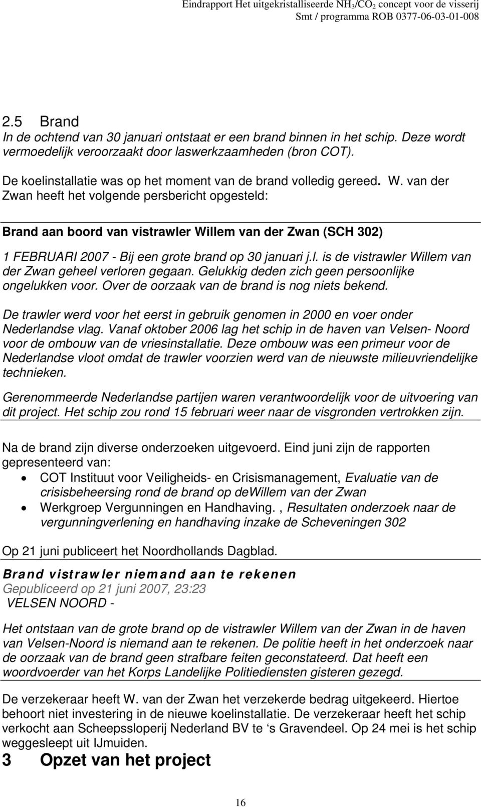 van der Zwan heeft het volgende persbericht opgesteld: Brand aan boord van vistrawler Willem van der Zwan (SCH 302) 1 FEBRUARI 2007 - Bij een grote brand op 30 januari j.l. is de vistrawler Willem van der Zwan geheel verloren gegaan.