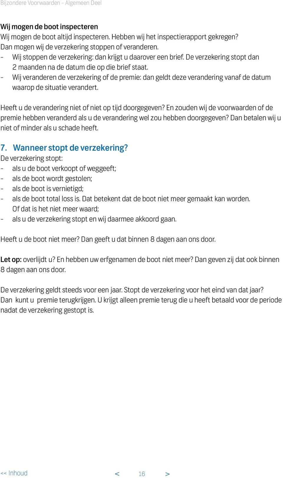 - Wij veranderen de verzekering of de premie: dan geldt deze verandering vanaf de datum waarop de situatie verandert. Heeft u de verandering niet of niet op tijd doorgegeven?