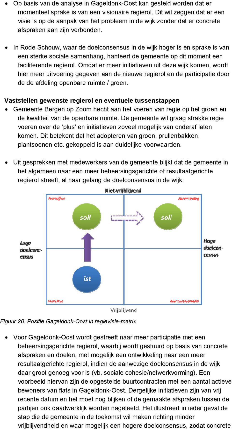 In Rode Schouw, waar de doelconsensus in de wijk hoger is en sprake is van een sterke sociale samenhang, hanteert de gemeente op dit moment een faciliterende regierol.