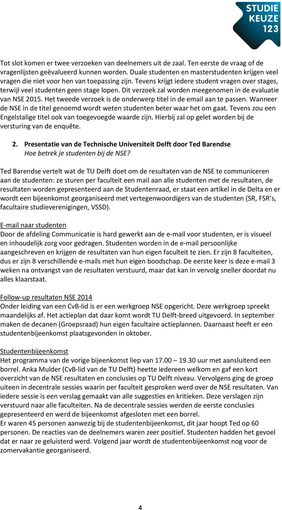 Dit verzoek zal worden meegenomen in de evaluatie van NSE 2015. Het tweede verzoek is de onderwerp titel in de email aan te passen.