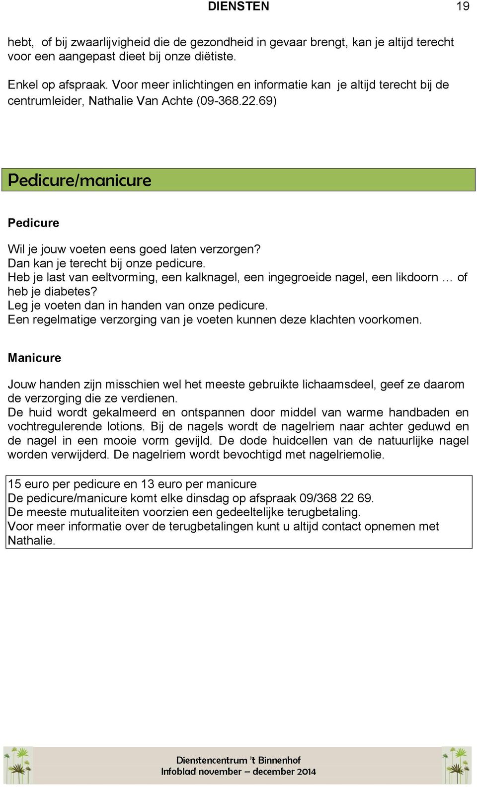 Dan kan je terecht bij onze pedicure. Heb je last van eeltvorming, een kalknagel, een ingegroeide nagel, een likdoorn of heb je diabetes? Leg je voeten dan in handen van onze pedicure.