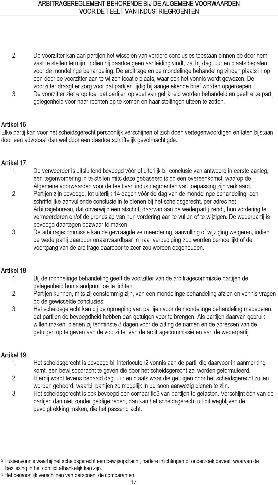 Indien hij daartoe geen aanleiding vindt, zal hij dag, uur en plaats bepalen voor de mondelinge behandeling.