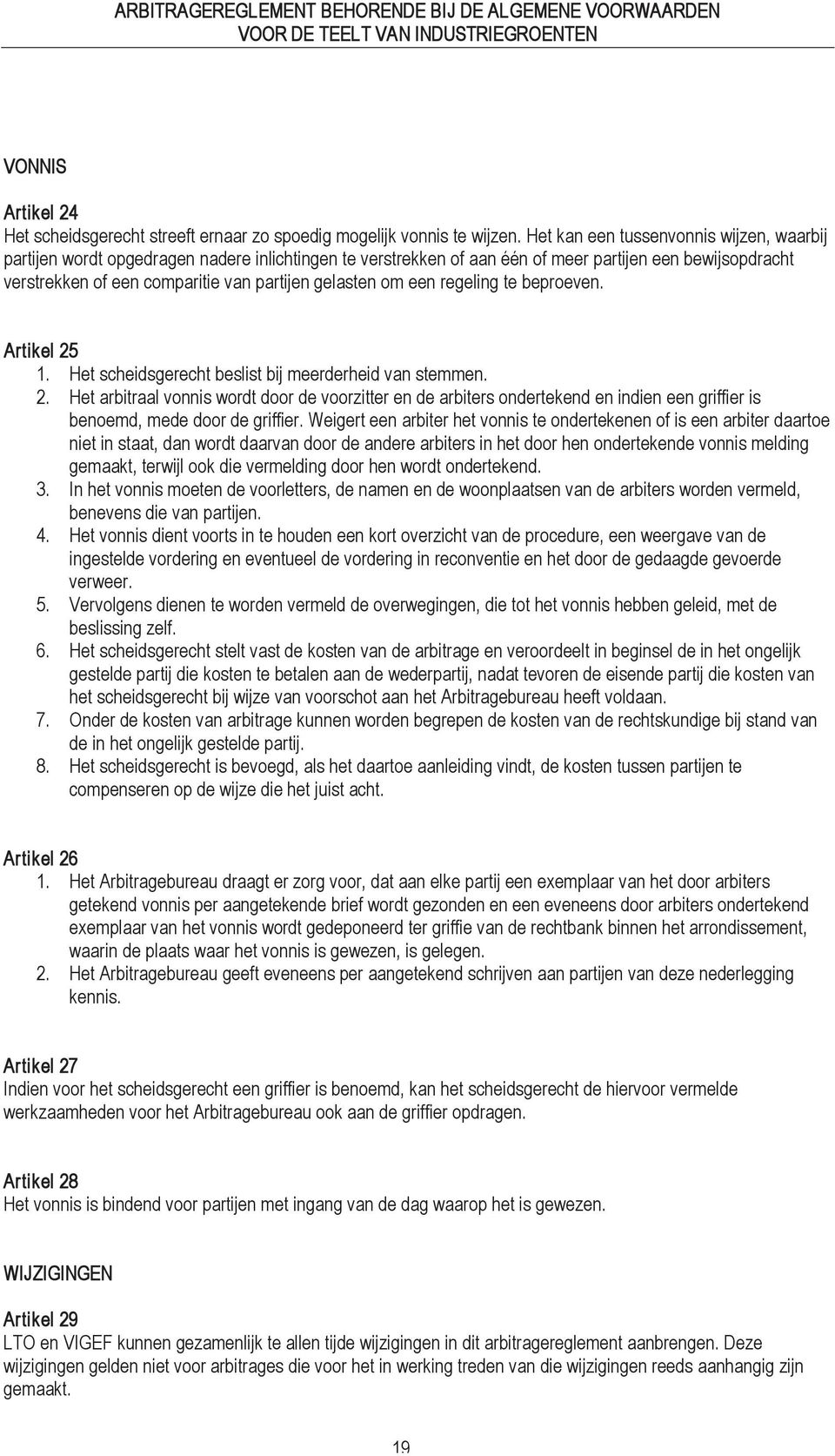 gelasten om een regeling te beproeven. Artikel 25 1. Het scheidsgerecht beslist bij meerderheid van stemmen. 2. Het arbitraal vonnis wordt door de voorzitter en de arbiters ondertekend en indien een griffier is benoemd, mede door de griffier.