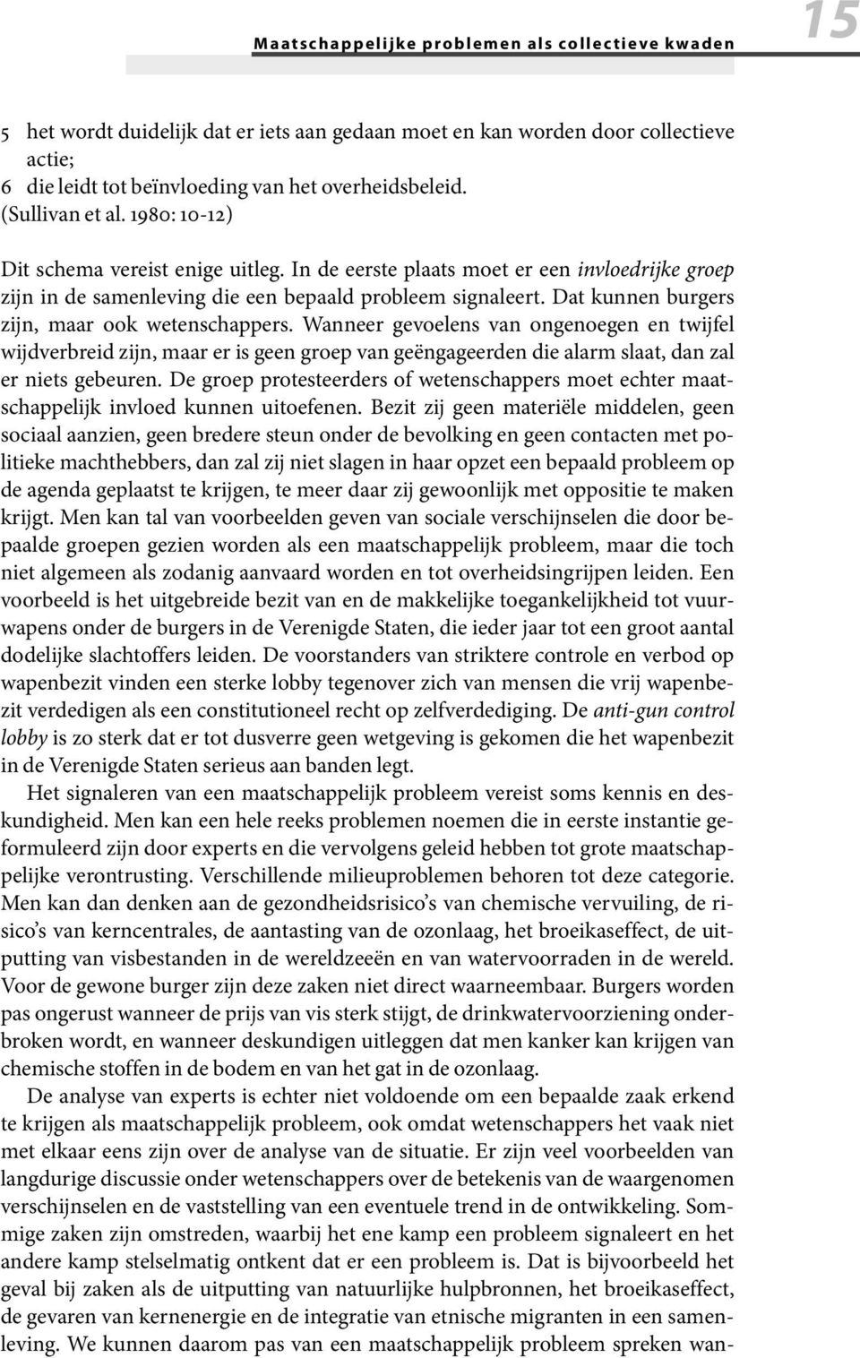 Dat kunnen burgers zijn, maar ook wetenschappers. Wanneer gevoelens van ongenoegen en twijfel wijdverbreid zijn, maar er is geen groep van geëngageerden die alarm slaat, dan zal er niets gebeuren.