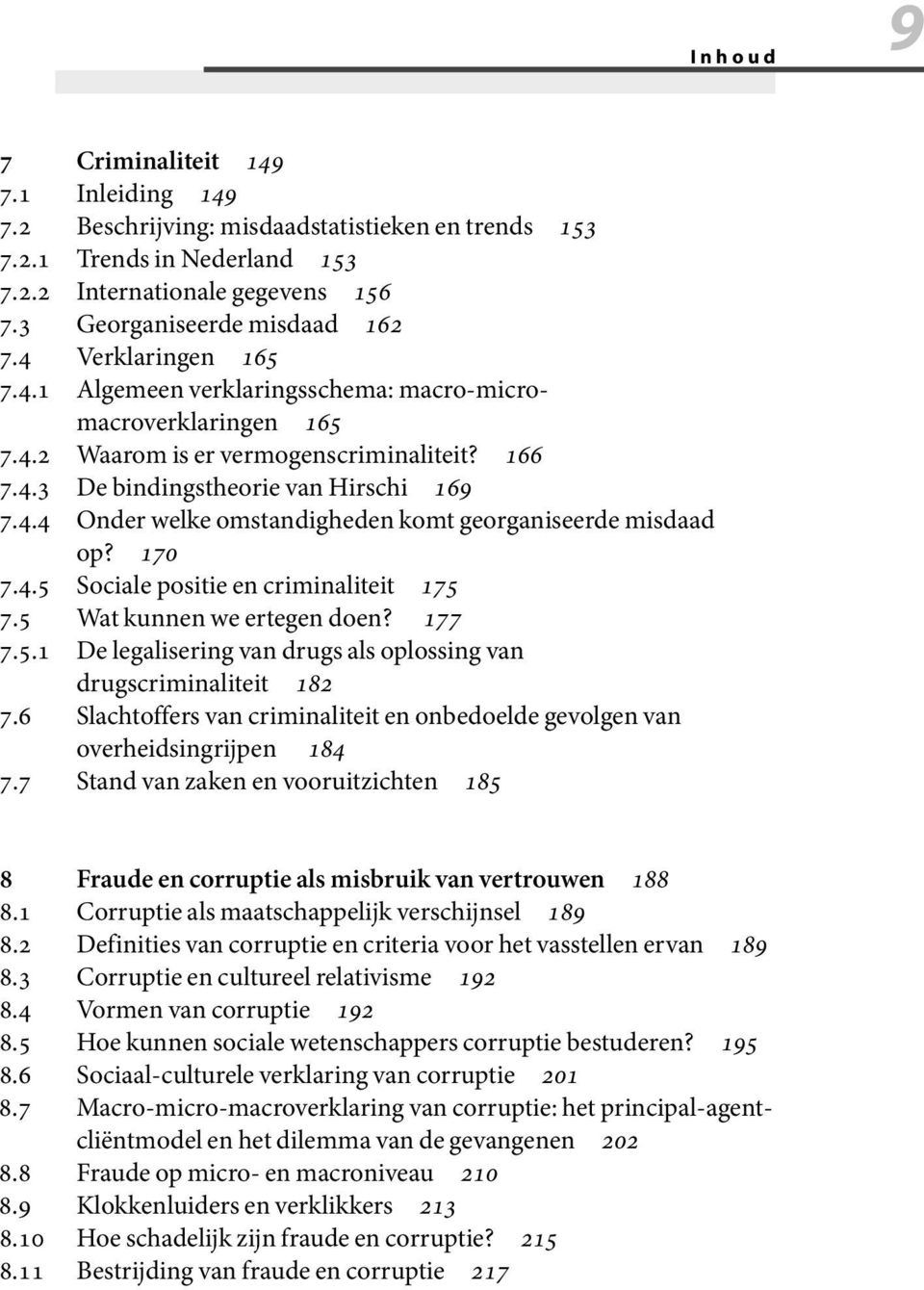 170 7.4.5 Sociale positie en criminaliteit 175 7.5 Wat kunnen we ertegen doen? 177 7.5.1 De legalisering van drugs als oplossing van drugscriminaliteit 182 7.